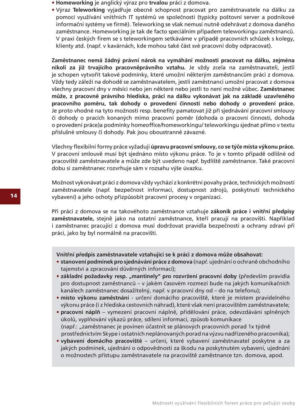 firmě). Teleworking se však nemusí nutně odehrávat z domova daného zaměstnance. Homeworking je tak de facto speciálním případem teleworkingu zaměstnanců.