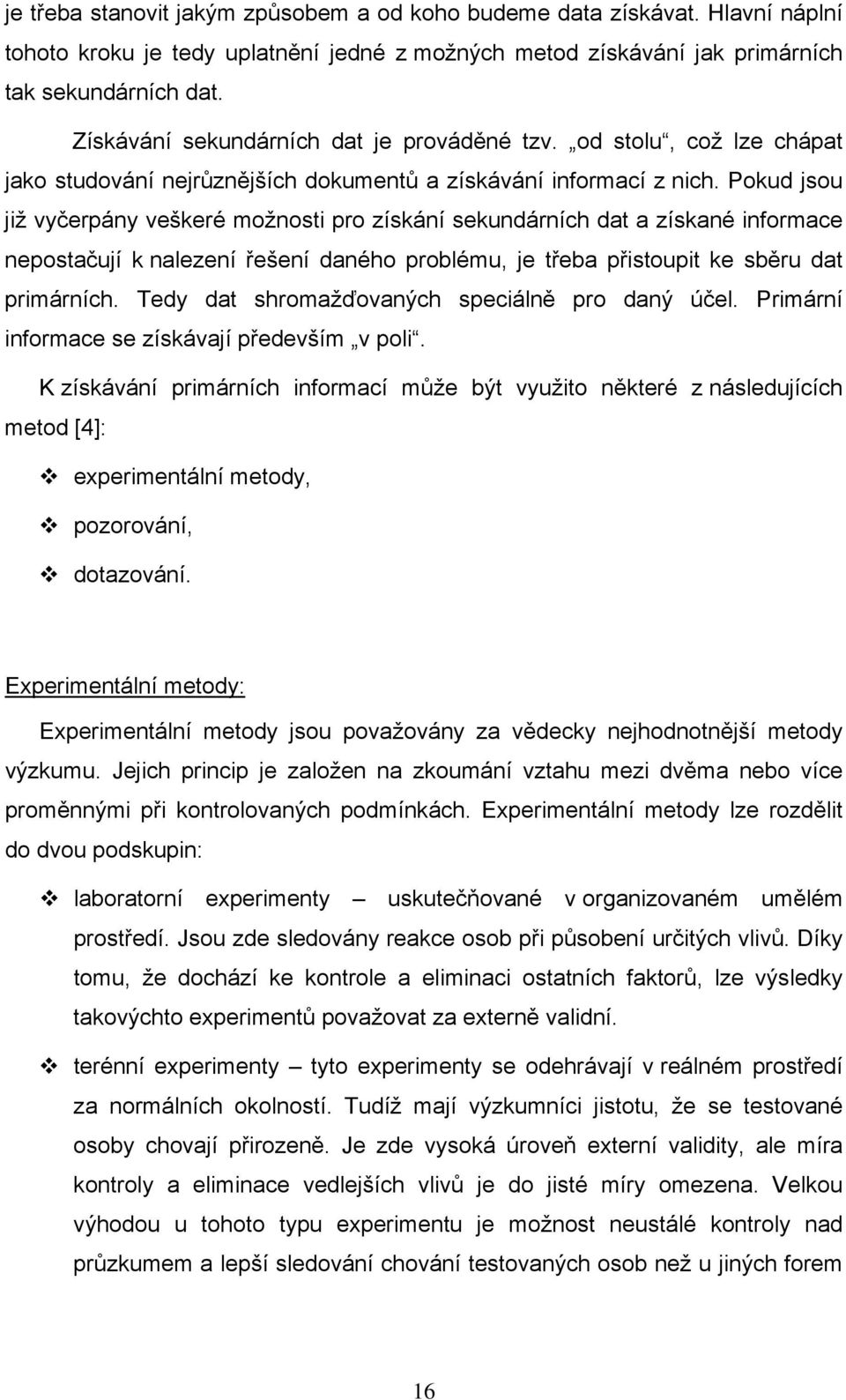 Pokud jsou již vyčerpány veškeré možnosti pro získání sekundárních dat a získané informace nepostačují k nalezení řešení daného problému, je třeba přistoupit ke sběru dat primárních.