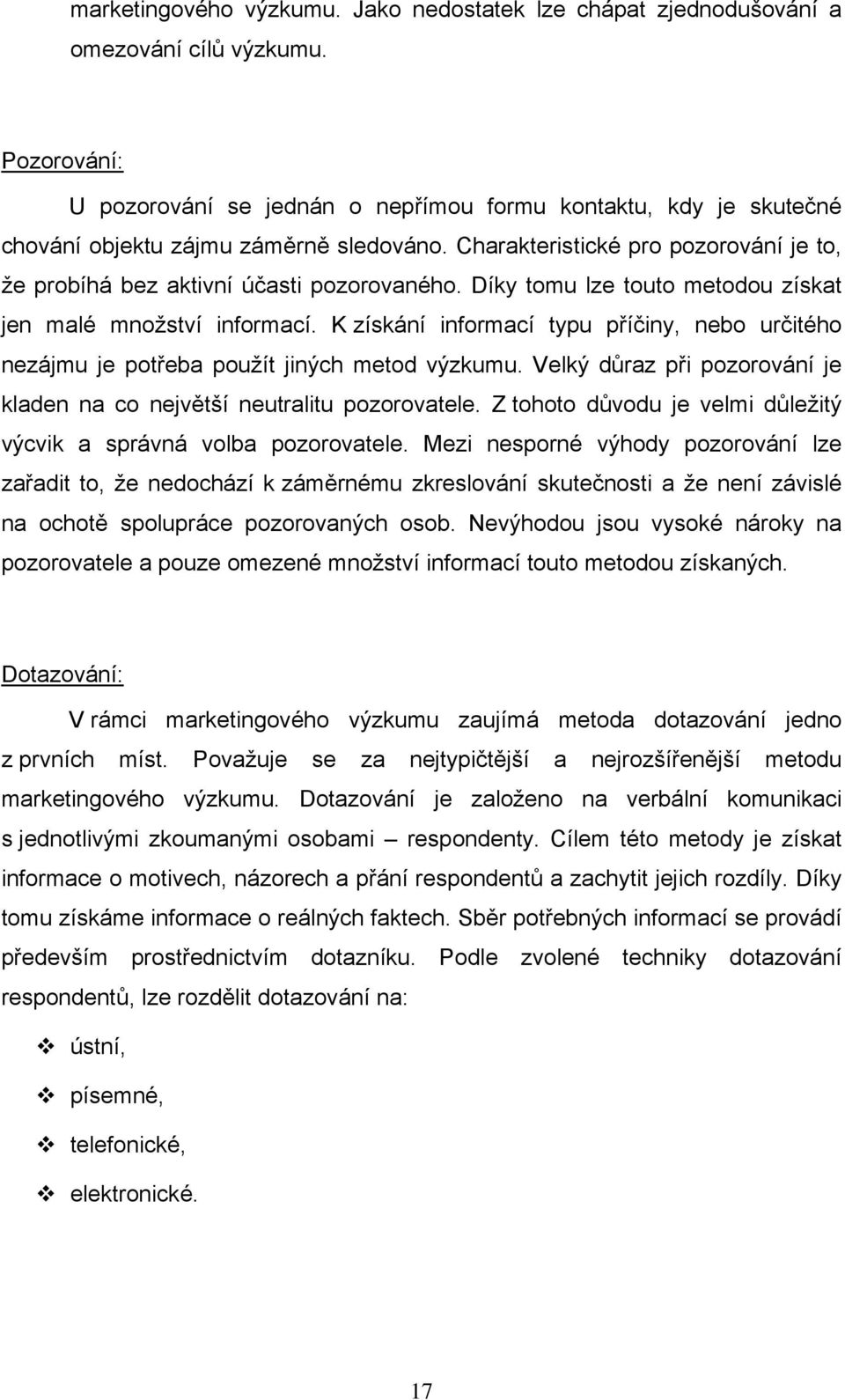 Charakteristické pro pozorování je to, že probíhá bez aktivní účasti pozorovaného. Díky tomu lze touto metodou získat jen malé množství informací.