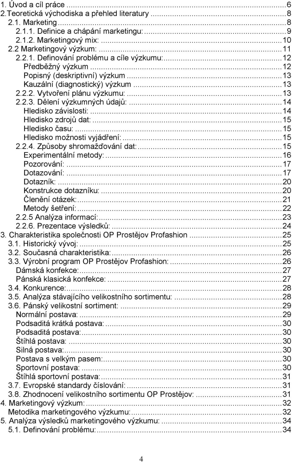 ..14 Hledisko zdrojů dat:...15 Hledisko času:...15 Hledisko možnosti vyjádření:...15 2.2.4. Způsoby shromažďování dat:...15 Experimentální metody:...16 Pozorování:...17 Dotazování:...17 Dotazník:.
