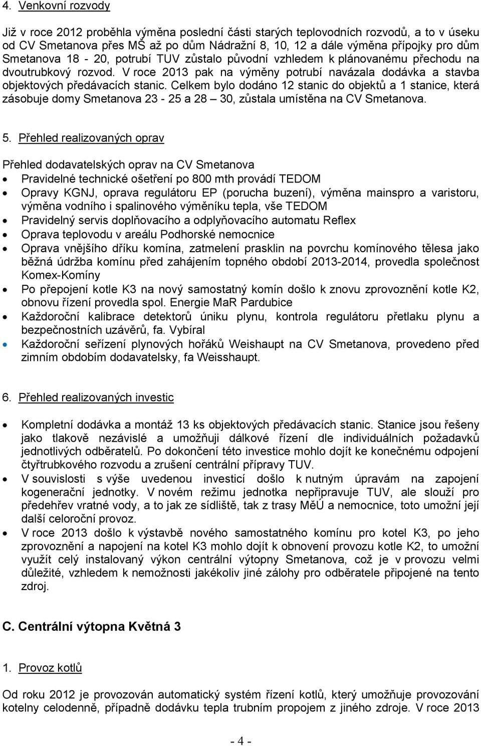 Celkem bylo dodáno 12 stanic do objektů a 1 stanice, která zásobuje domy Smetanova 23-25 a 28 30, zůstala umístěna na CV Smetanova. 5.