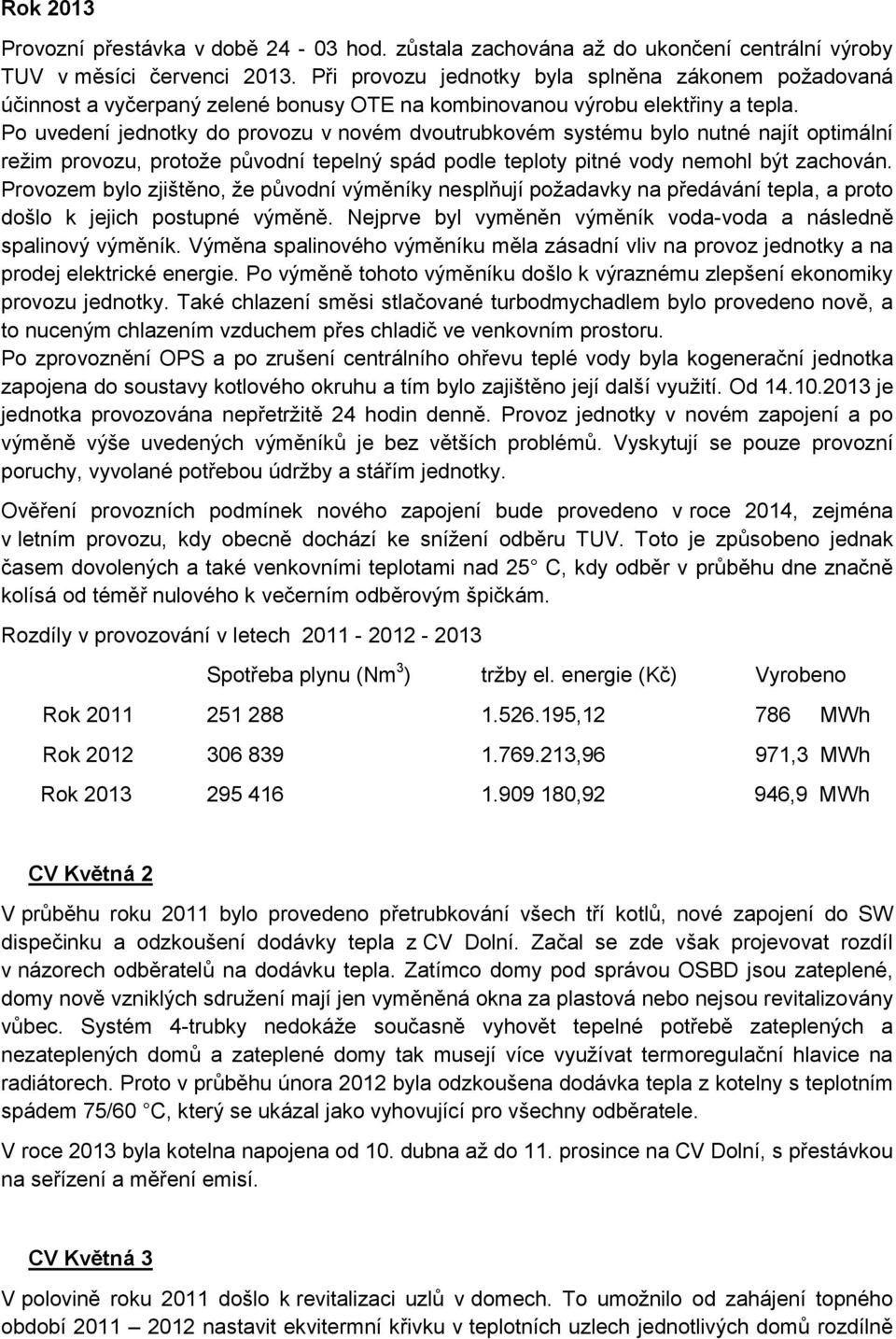 Po uvedení jednotky do provozu v novém dvoutrubkovém systému bylo nutné najít optimální režim provozu, protože původní tepelný spád podle teploty pitné vody nemohl být zachován.