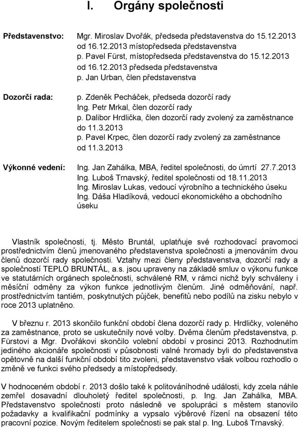 Pavel Krpec, člen dozorčí rady zvolený za zaměstnance od 11.3.2013 Výkonné vedení: Ing. Jan Zahálka, MBA, ředitel společnosti, do úmrtí 27.7.2013 Ing.