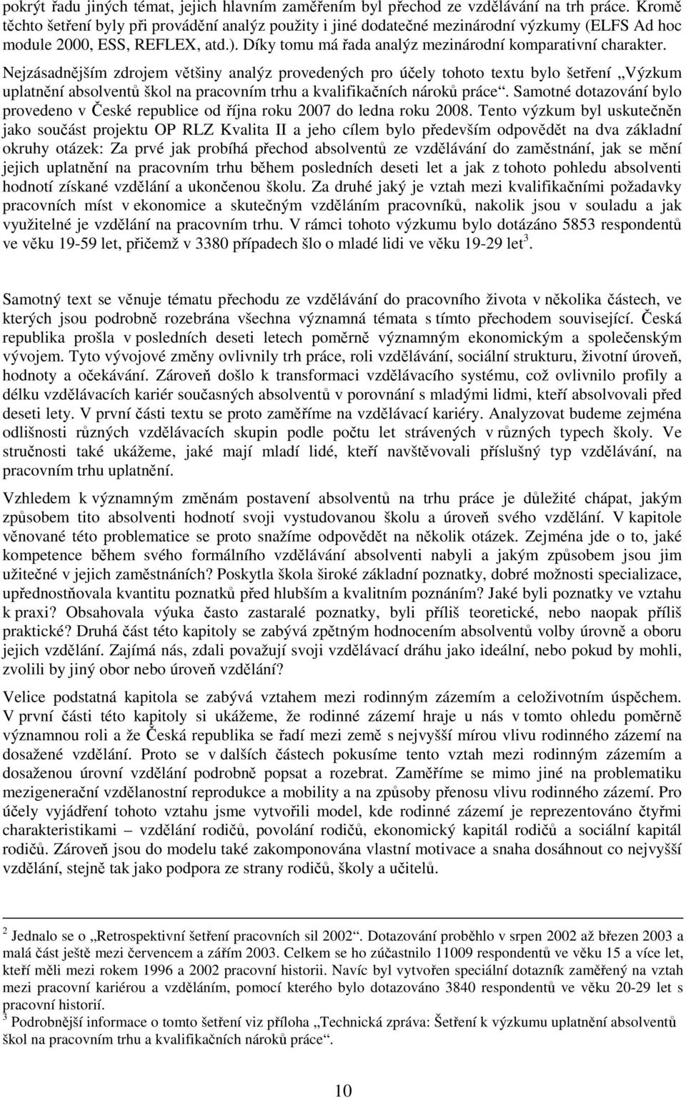 Nejzásadnějším zdrojem většiny analýz provedených pro účely tohoto textu bylo šetření Výzkum uplatnění absolventů škol na pracovním trhu a kvalifikačních nároků práce.