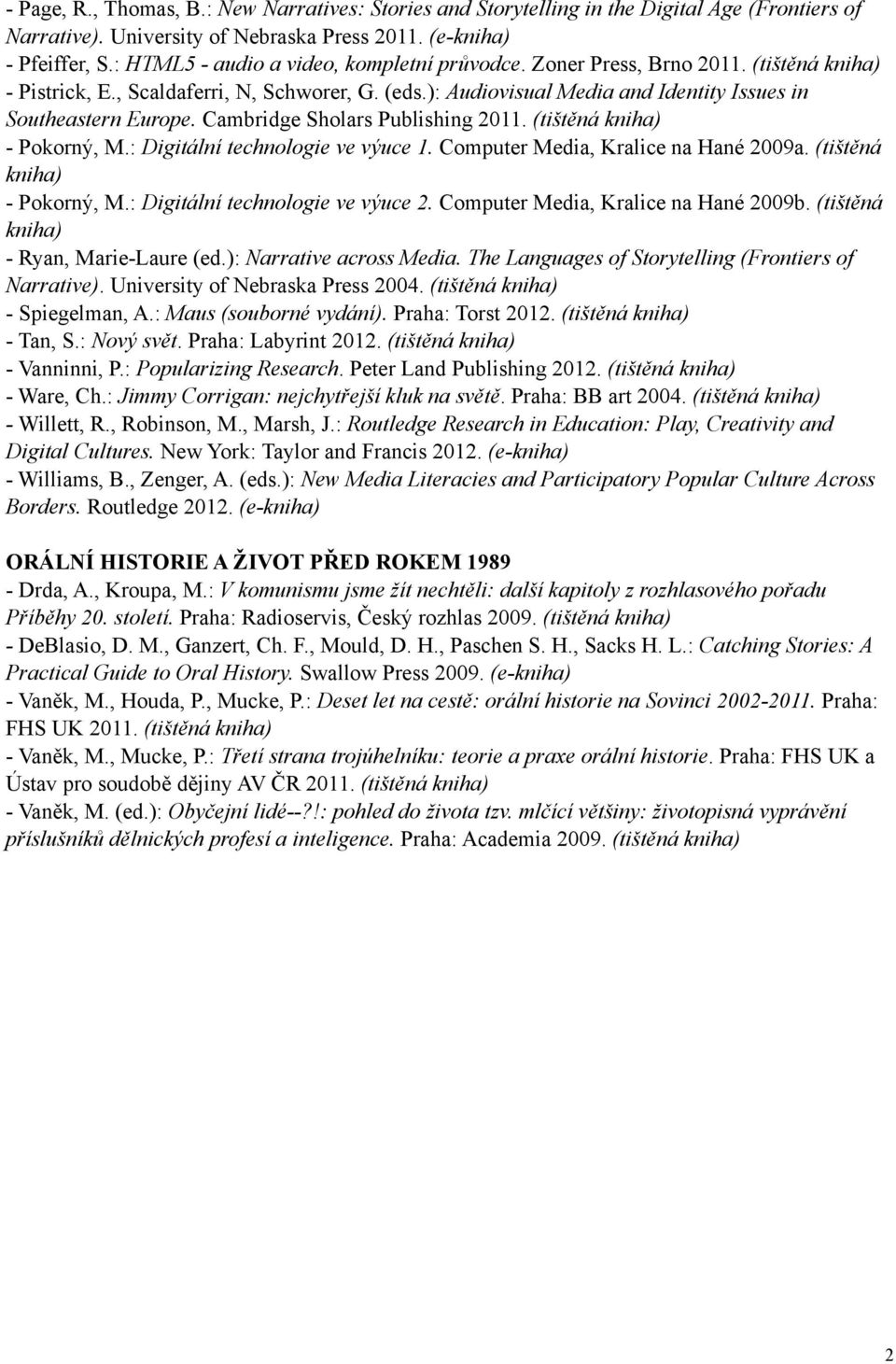Cambridge Sholars Publishing 2011. (tištěná kniha) - Pokorný, M.: Digitální technologie ve výuce 1. Computer Media, Kralice na Hané 2009a. (tištěná kniha) - Pokorný, M.: Digitální technologie ve výuce 2.