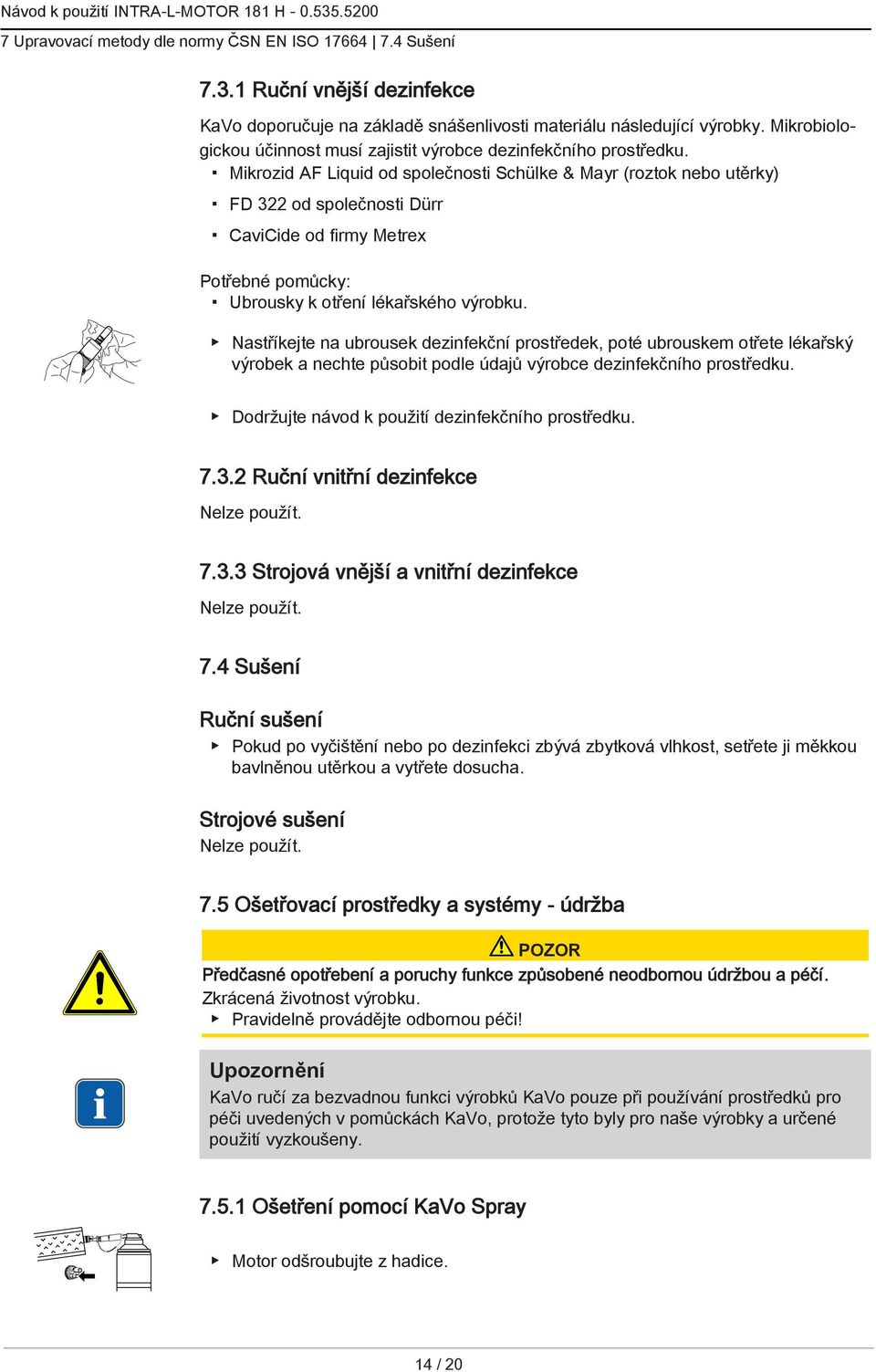 Mikrozid AF Liquid od společnosti Schülke & Mayr (roztok nebo utěrky) FD 322 od společnosti Dürr CaviCide od firmy Metrex Potřebné pomůcky: Ubrousky k otření lékařského výrobku.