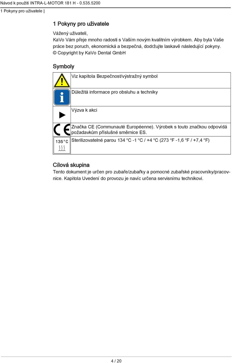 Copyright by KaVo Dental GmbH Symboly Viz kapitola Bezpečnost/výstražný symbol Důležitá informace pro obsluhu a techniky Výzva k akci Značka CE (Communauté Européenne).