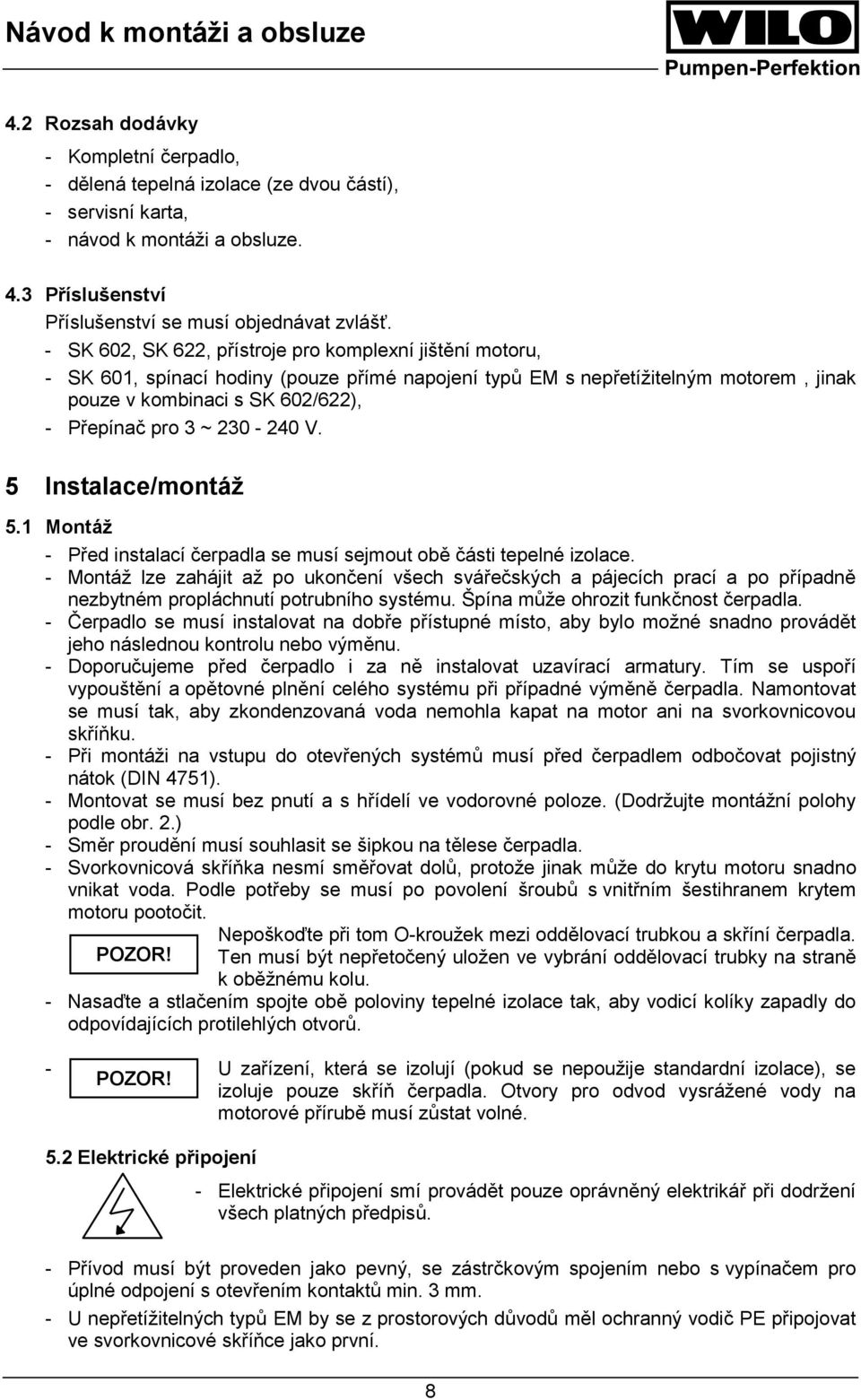 230-240 V. 5 Instalace/montáž 5.1 Montáž - Před instalací čerpadla se musí sejmout obě části tepelné izolace.