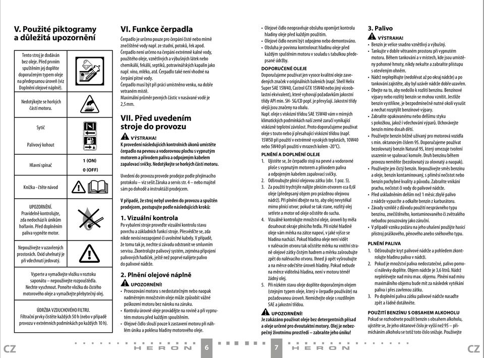 Nepoužívejte v uzavřených prostorách. Oxid uhelnatý je při vdechnutí jedovatý. 1 (on) 0 (off) Vyperte a vymačkejte vložku v roztoku saponátu nepoužívejte rozpouštědla. Nechte vyschnout.