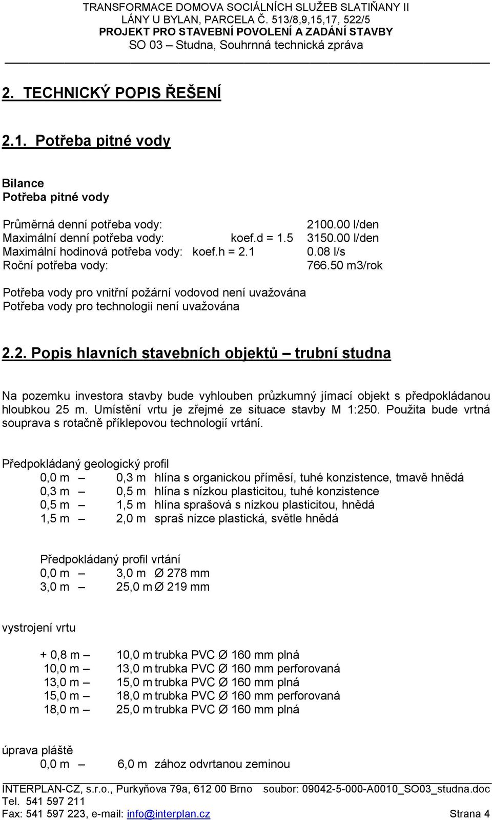 2. Popis hlavních stavebních objektů trubní studna Na pozemku investora stavby bude vyhlouben průzkumný jímací objekt s předpokládanou hloubkou 25 m. Umístění vrtu je zřejmé ze situace stavby M 1:250.