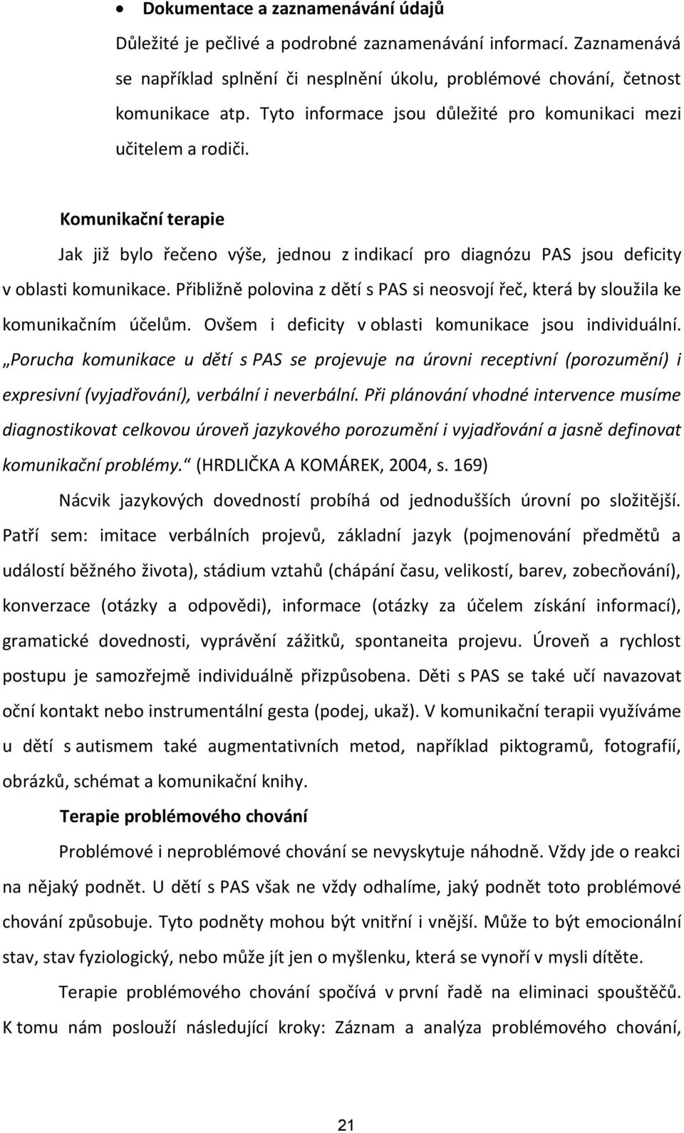 Přibližně polovina z dětí s PAS si neosvojí řeč, která by sloužila ke komunikačním účelům. Ovšem i deficity v oblasti komunikace jsou individuální.