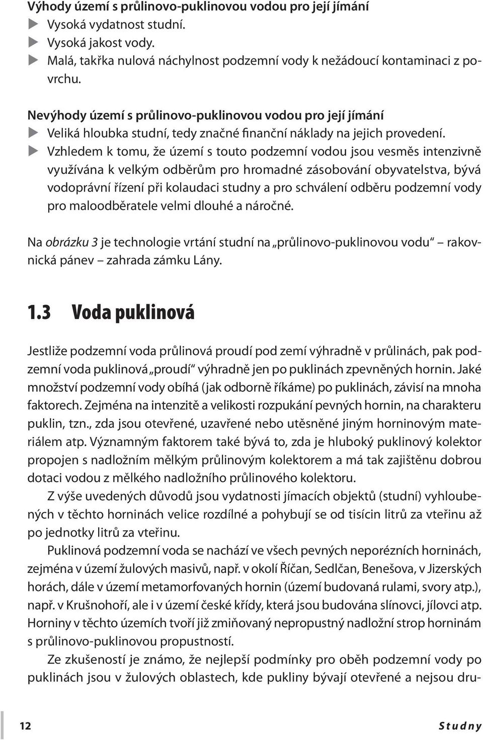 Vzhledem k tomu, že území s touto podzemní vodou jsou vesměs intenzivně využívána k velkým odběrům pro hromadné zásobování obyvatelstva, bývá vodoprávní řízení při kolaudaci studny a pro schválení