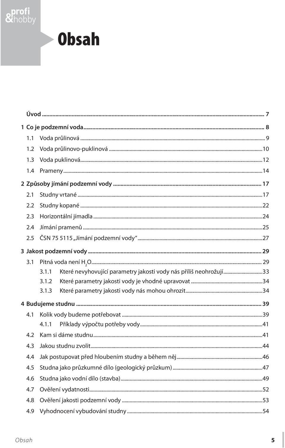 ..33 3.1.2 Které parametry jakosti vody je vhodné upravovat...34 3.1.3 Které parametry jakosti vody nás mohou ohrozit...34 4 Budujeme studnu... 39 4.1 Kolik vody budeme potřebovat...39 4.1.1 Příklady výpočtu potřeby vody.