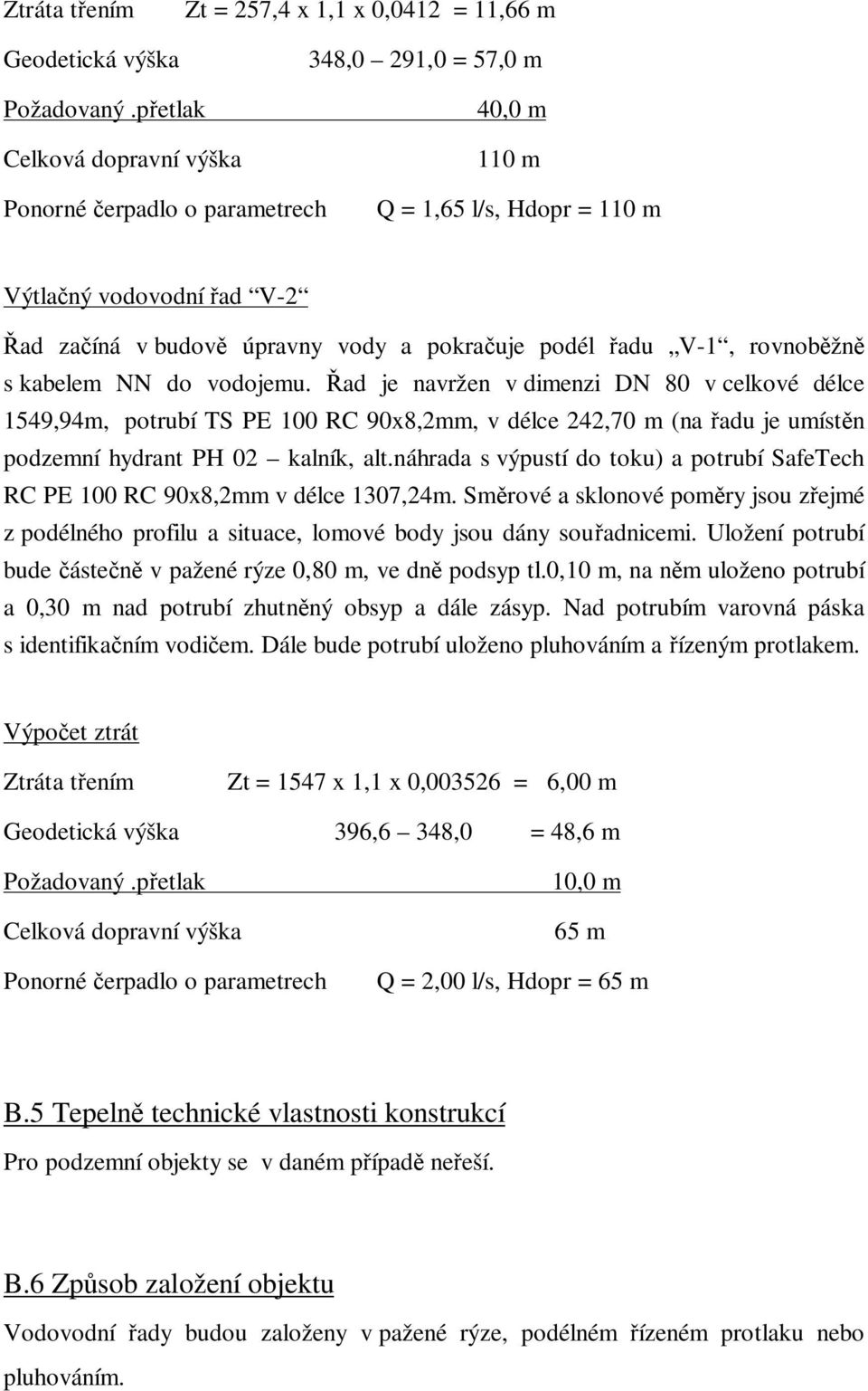 kabelem NN do vodojemu. ad je navržen v dimenzi DN 80 v celkové délce 1549,94m, potrubí TS PE 100 RC 90x8,2mm, v délce 242,70 m (na adu je umíst n podzemní hydrant PH 02 kalník, alt.