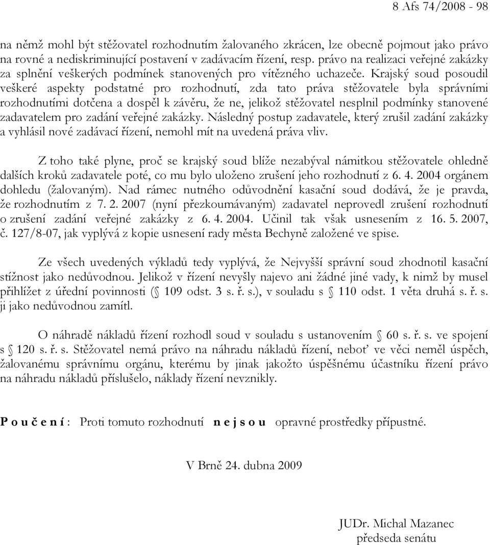 Krajský soud posoudil veškeré aspekty podstatné pro rozhodnutí, zda tato práva stěžovatele byla správními rozhodnutími dotčena a dospěl k závěru, že ne, jelikož stěžovatel nesplnil podmínky stanovené