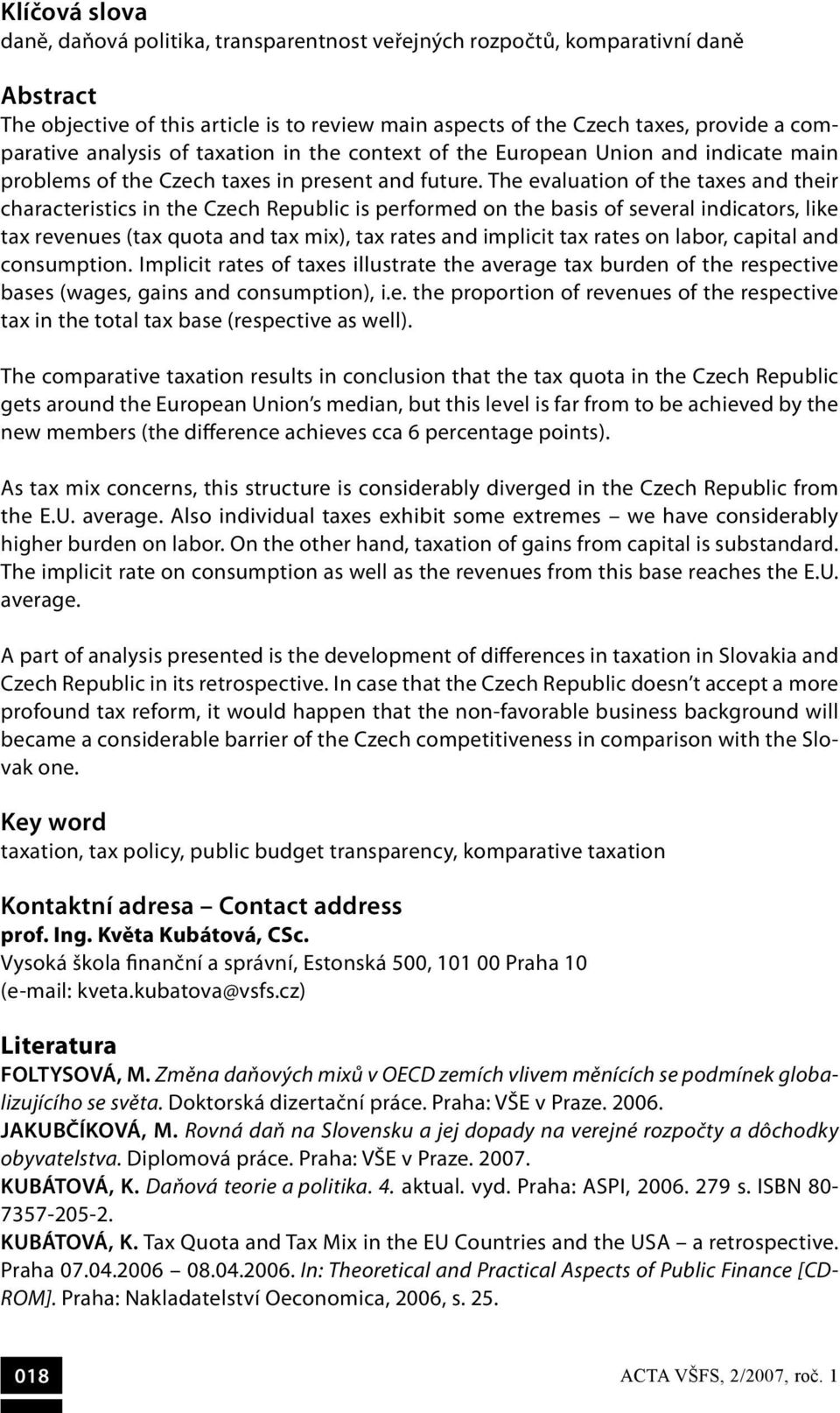 The evaluation of the taxes and their characteristics in the Czech Republic is performed on the basis of several indicators, like tax revenues (tax quota and tax mix), tax rates and implicit tax