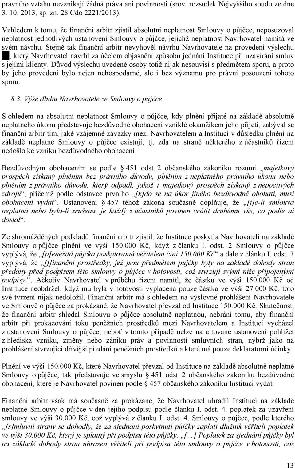 návrhu. Stejně tak finanční arbitr nevyhověl návrhu Navrhovatele na provedení výslechu, který Navrhovatel navrhl za účelem objasnění způsobu jednání Instituce při uzavírání smluv s jejími klienty.