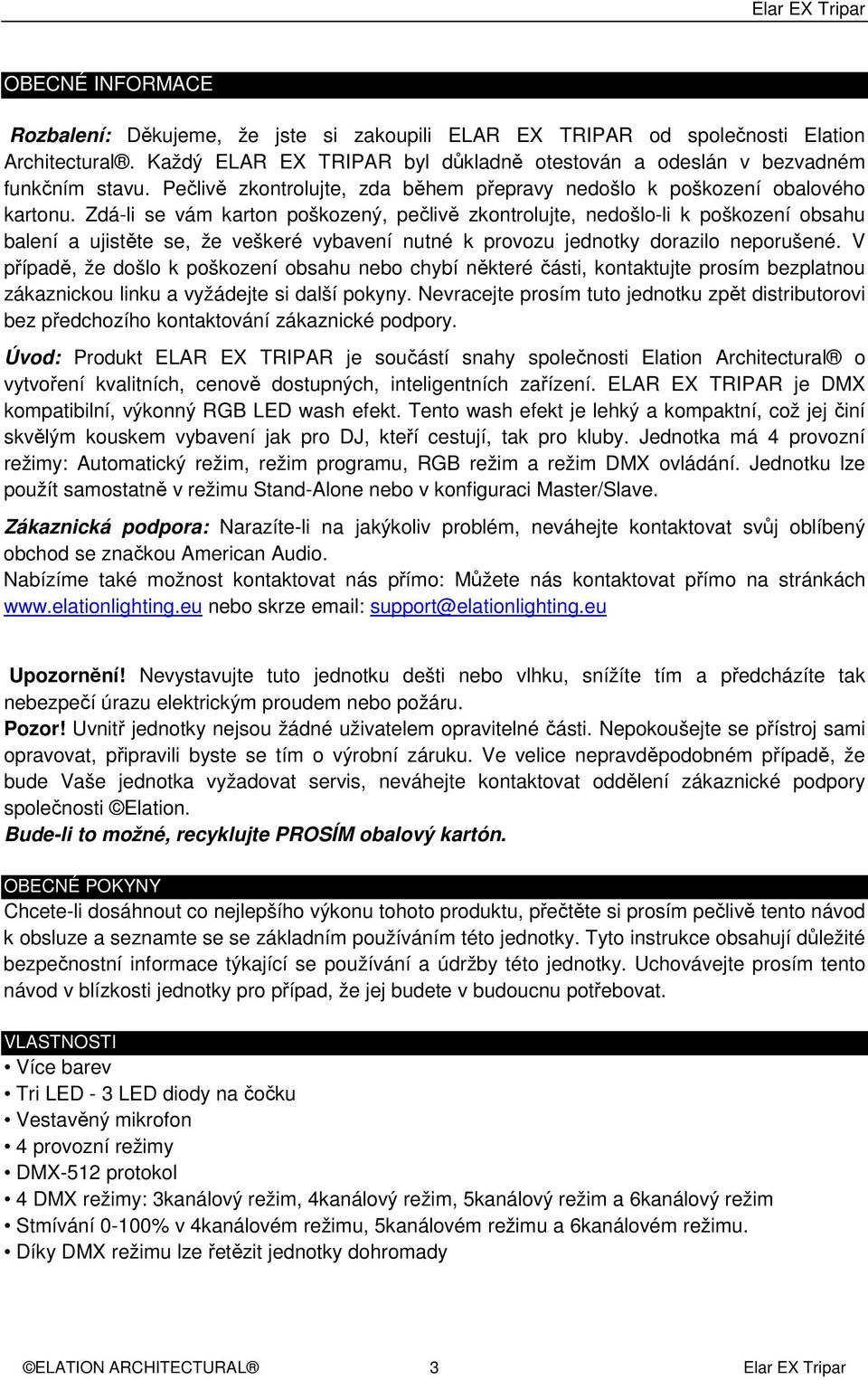 Zdá-li se vám karton poškozený, pečlivě zkontrolujte, nedošlo-li k poškození obsahu balení a ujistěte se, že veškeré vybavení nutné k provozu jednotky dorazilo neporušené.