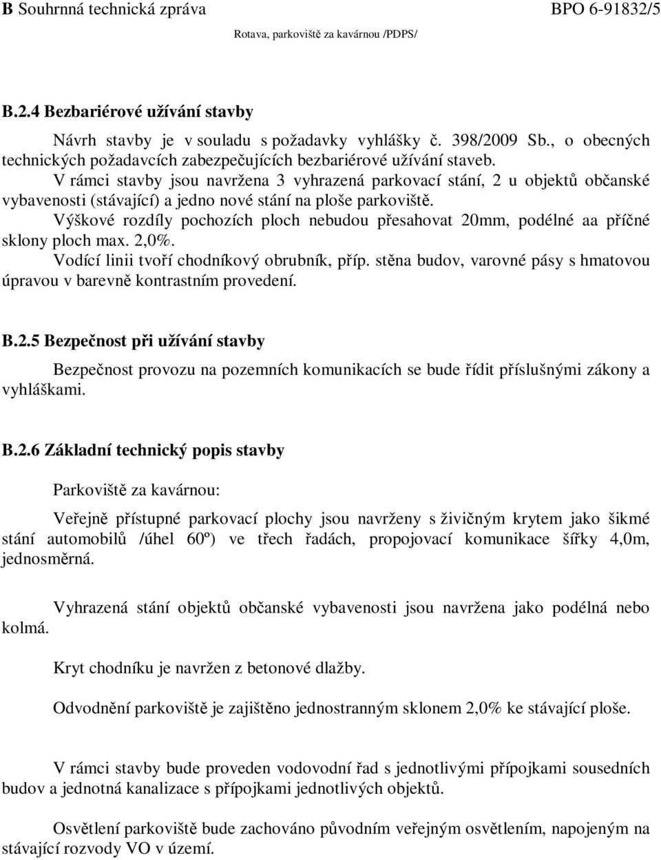 V rámci stavby jsou navržena 3 vyhrazená parkovací stání, 2 u objektů občanské vybavenosti (stávající) a jedno nové stání na ploše parkoviště.