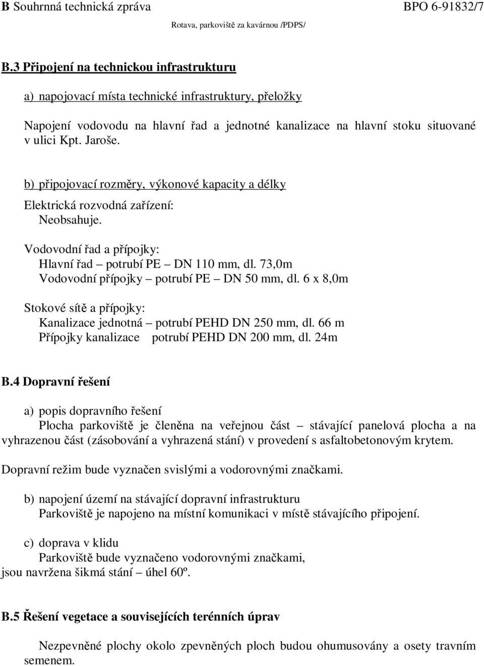 b) připojovací rozměry, výkonové kapacity a délky Elektrická rozvodná zařízení: Neobsahuje. Vodovodní řad a přípojky: Hlavní řad potrubí PE DN 110 mm, dl.