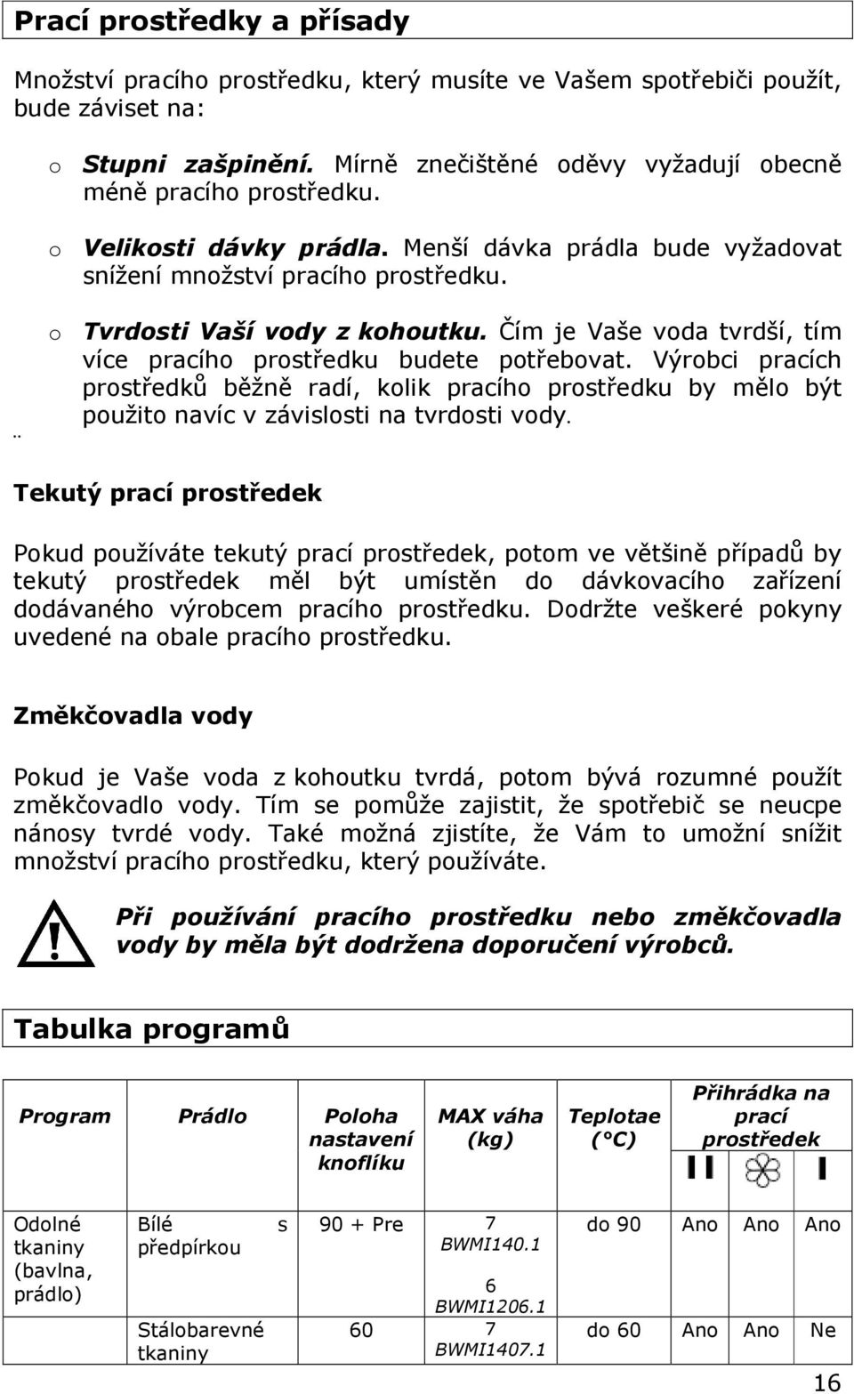 Čím je Vaše voda tvrdší, tím více pracího prostředku budete potřebovat. Výrobci pracích prostředků běžně radí, kolik pracího prostředku by mělo být použito navíc v závislosti na tvrdosti vody.
