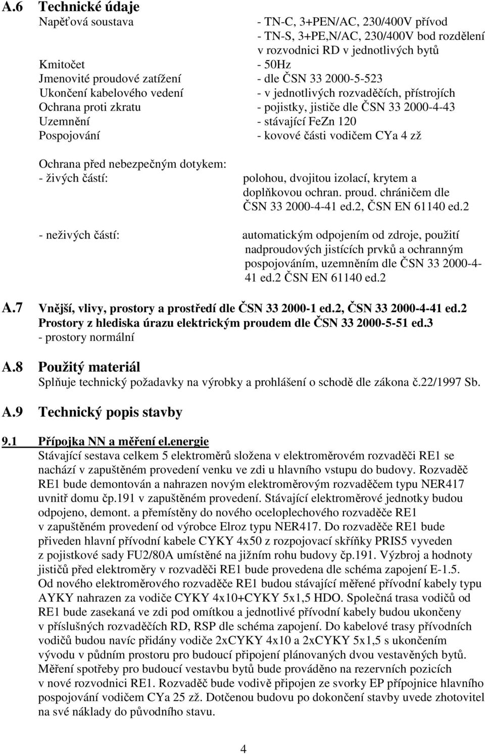 části vodičem CYa 4 zž Ochrana před nebezpečným dotykem: - živých částí: polohou, dvojitou izolací, krytem a doplňkovou ochran. proud. chráničem dle ČSN 33 2000-4-41 ed.2, ČSN EN 61140 ed.