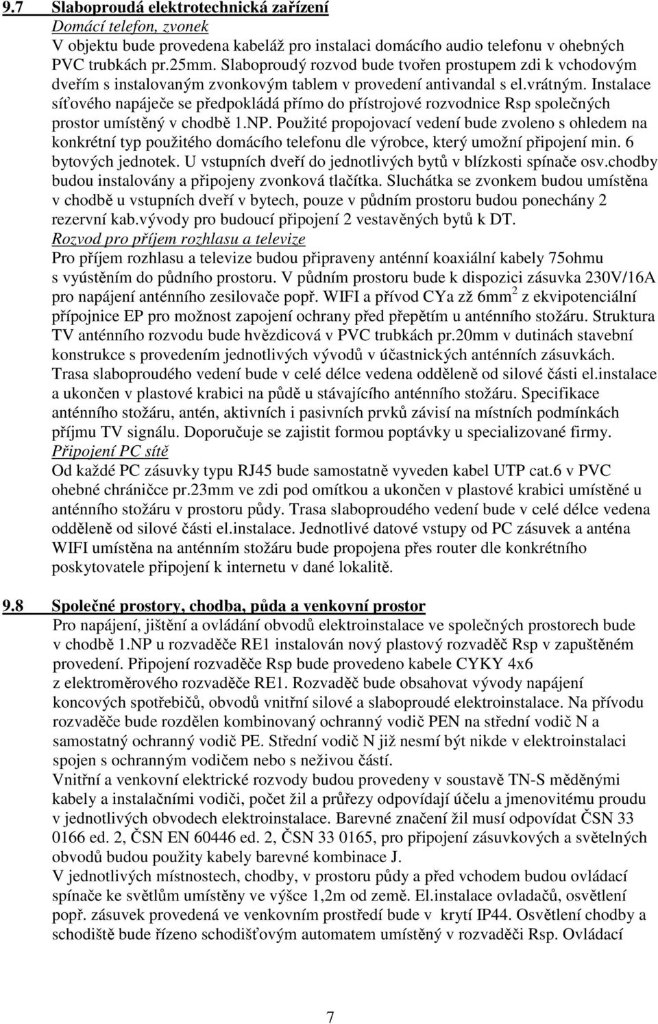 Instalace síťového napáječe se předpokládá přímo do přístrojové rozvodnice Rsp společných prostor umístěný v chodbě 1.NP.