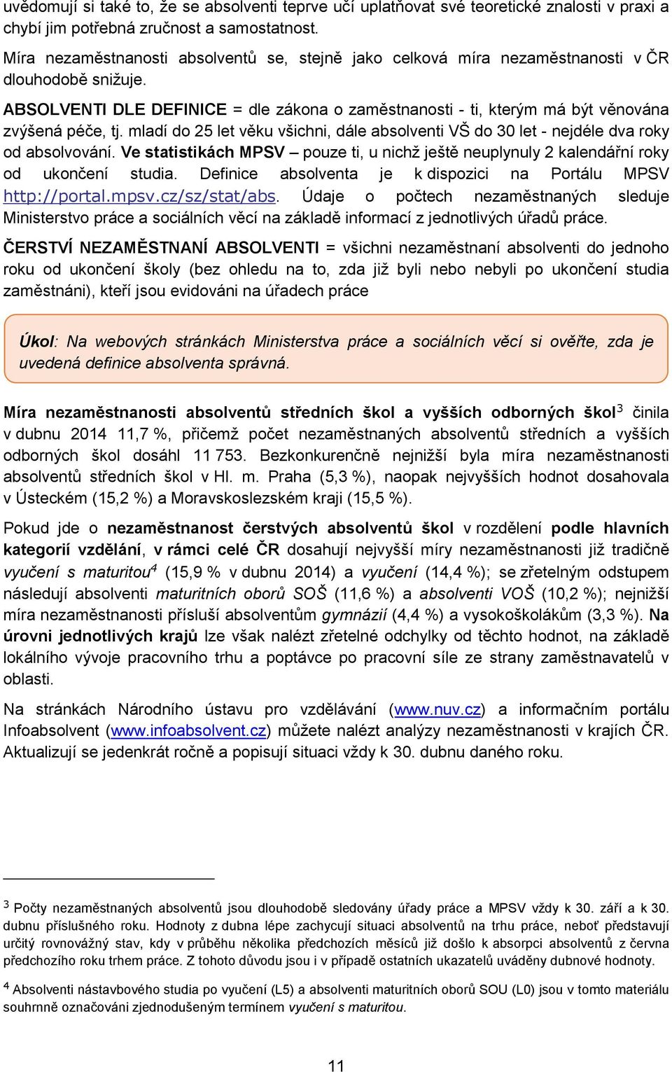 ABSOLVENTI DLE DEFINICE = dle zákona o zaměstnanosti - ti, kterým má být věnována zvýšená péče, tj. mladí do 25 let věku všichni, dále absolventi VŠ do 30 let - nejdéle dva roky od absolvování.