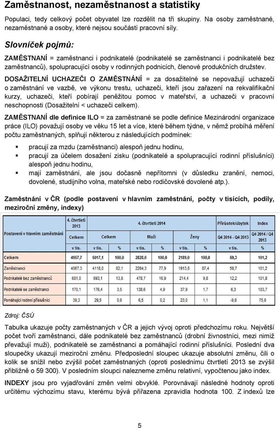 DOSAŽITELNÍ UCHAZEČI O ZAMĚSTNÁNÍ = za dosažitelné se nepovažují uchazeči o zaměstnání ve vazbě, ve výkonu trestu, uchazeči, kteří jsou zařazení na rekvalifikační kurzy, uchazeči, kteří pobírají