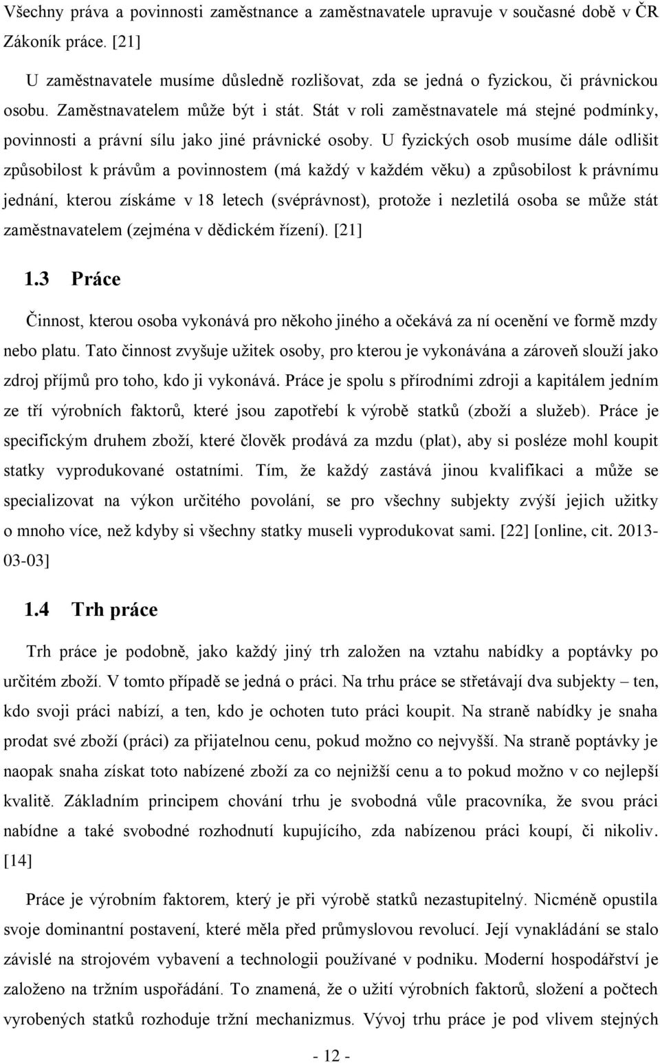 U fyzických osob musíme dále odlišit způsobilost k právům a povinnostem (má každý v každém věku) a způsobilost k právnímu jednání, kterou získáme v 18 letech (svéprávnost), protože i nezletilá osoba