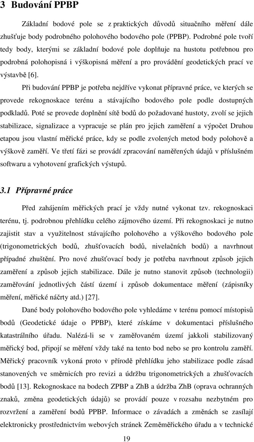 Při budování PPBP je potřeba nejdříve vykonat přípravné práce, ve kterých se provede rekognoskace terénu a stávajícího bodového pole podle dostupných podkladů.