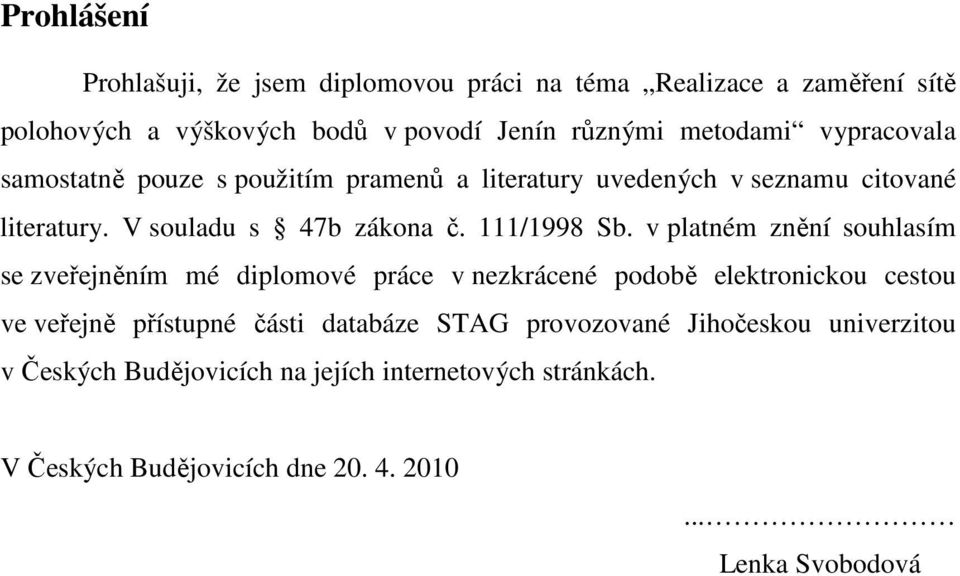 v platném znění souhlasím se zveřejněním mé diplomové práce v nezkrácené podobě elektronickou cestou ve veřejně přístupné části databáze STAG