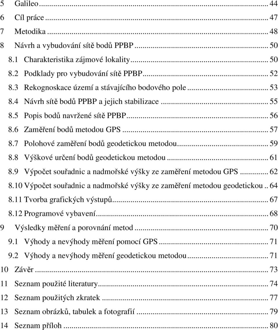 7 Polohové zaměření bodů geodetickou metodou... 59 8.8 Výškové určení bodů geodetickou metodou... 61 8.9 Výpočet souřadnic a nadmořské výšky ze zaměření metodou GPS... 62 8.