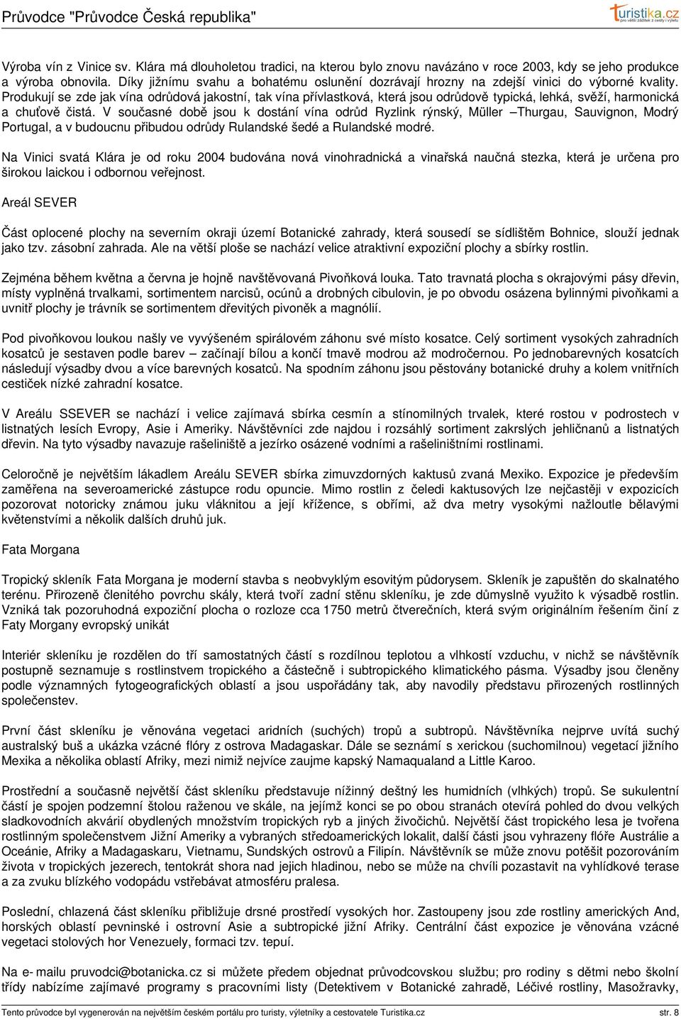 Produkují se zde jak vína odrůdová jakostní, tak vína přívlastková, která jsou odrůdově typická, lehká, svěží, harmonická a chuťově čistá.