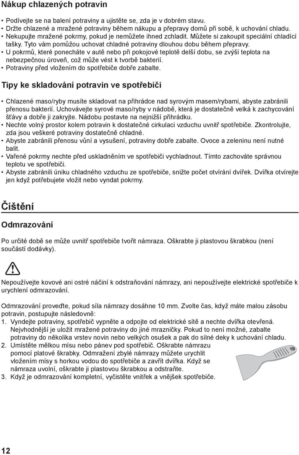 U pokrmů, které ponecháte v autě nebo při pokojové teplotě delší dobu, se zvýší teplota na nebezpečnou úroveň, což může vést k tvorbě bakterií. Potraviny před vložením do spotřebiče dobře zabalte.