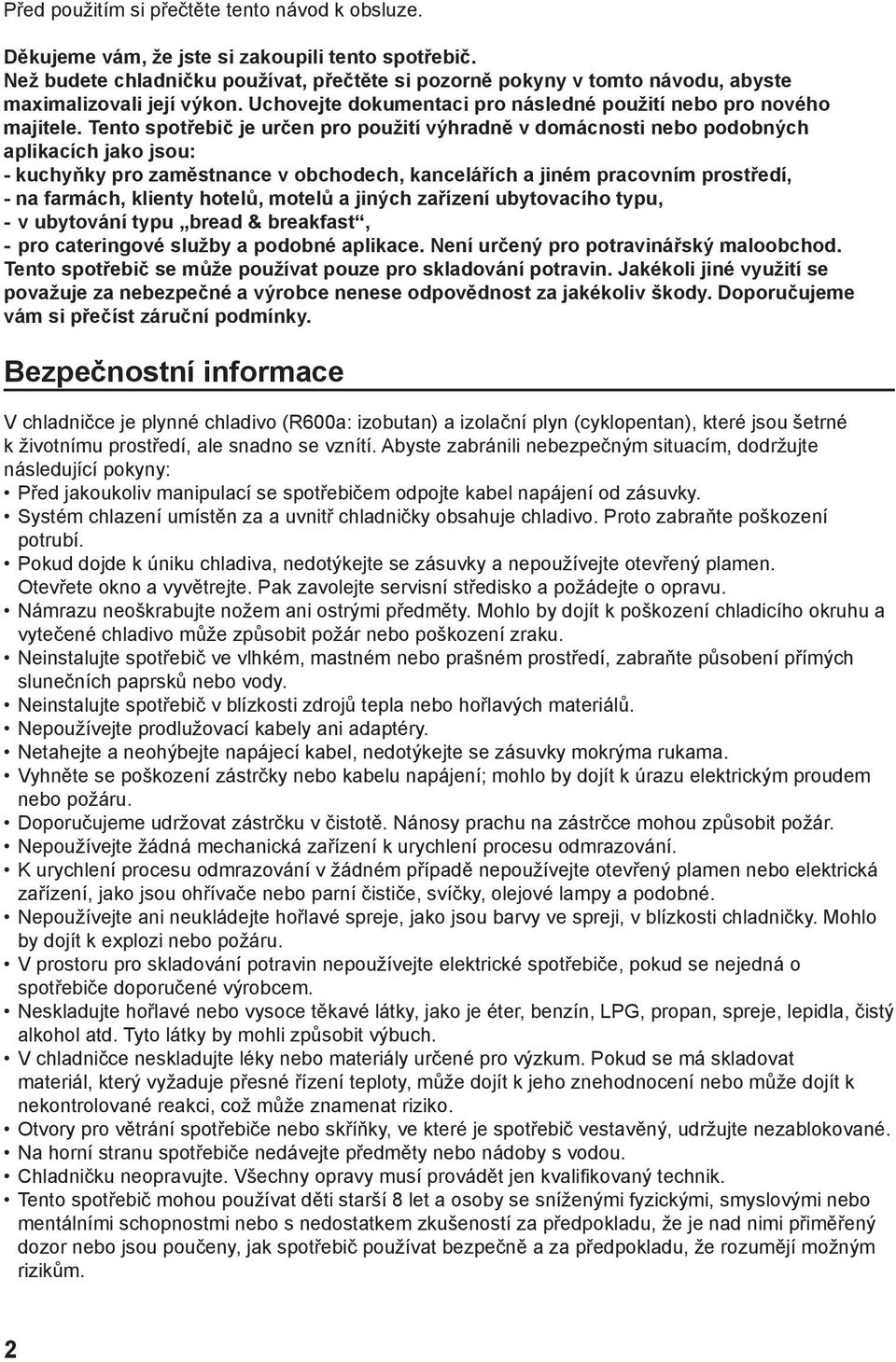 Tento spotřebič je určen pro použití výhradně v domácnosti nebo podobných aplikacích jako jsou: - kuchyňky pro zaměstnance v obchodech, kancelářích a jiném pracovním prostředí, - na farmách, klienty