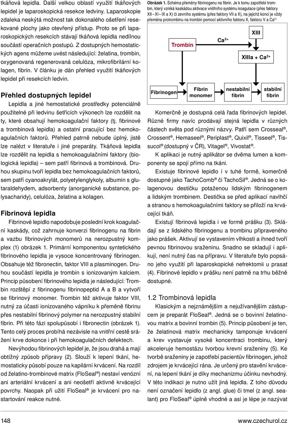 Z dostupných hemostatických agens můžeme uvést následující: želatina, trombin, oxygenovaná regenerovaná celulóza, mikrofibrilární kolagen, fibrin.