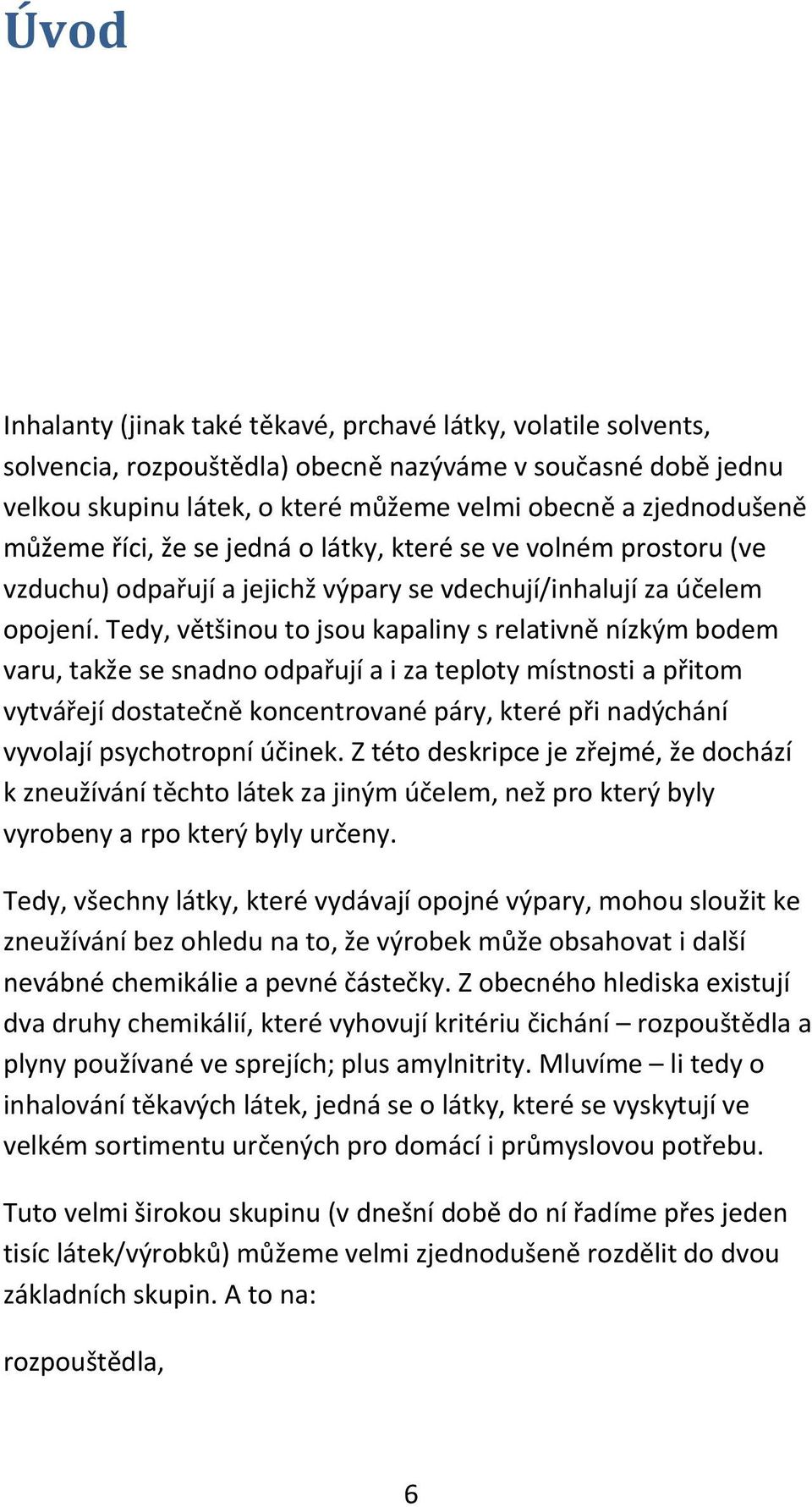 Tedy, většinou to jsou kapaliny s relativně nízkým bodem varu, takže se snadno odpařují a i za teploty místnosti a přitom vytvářejí dostatečně koncentrované páry, které při nadýchání vyvolají