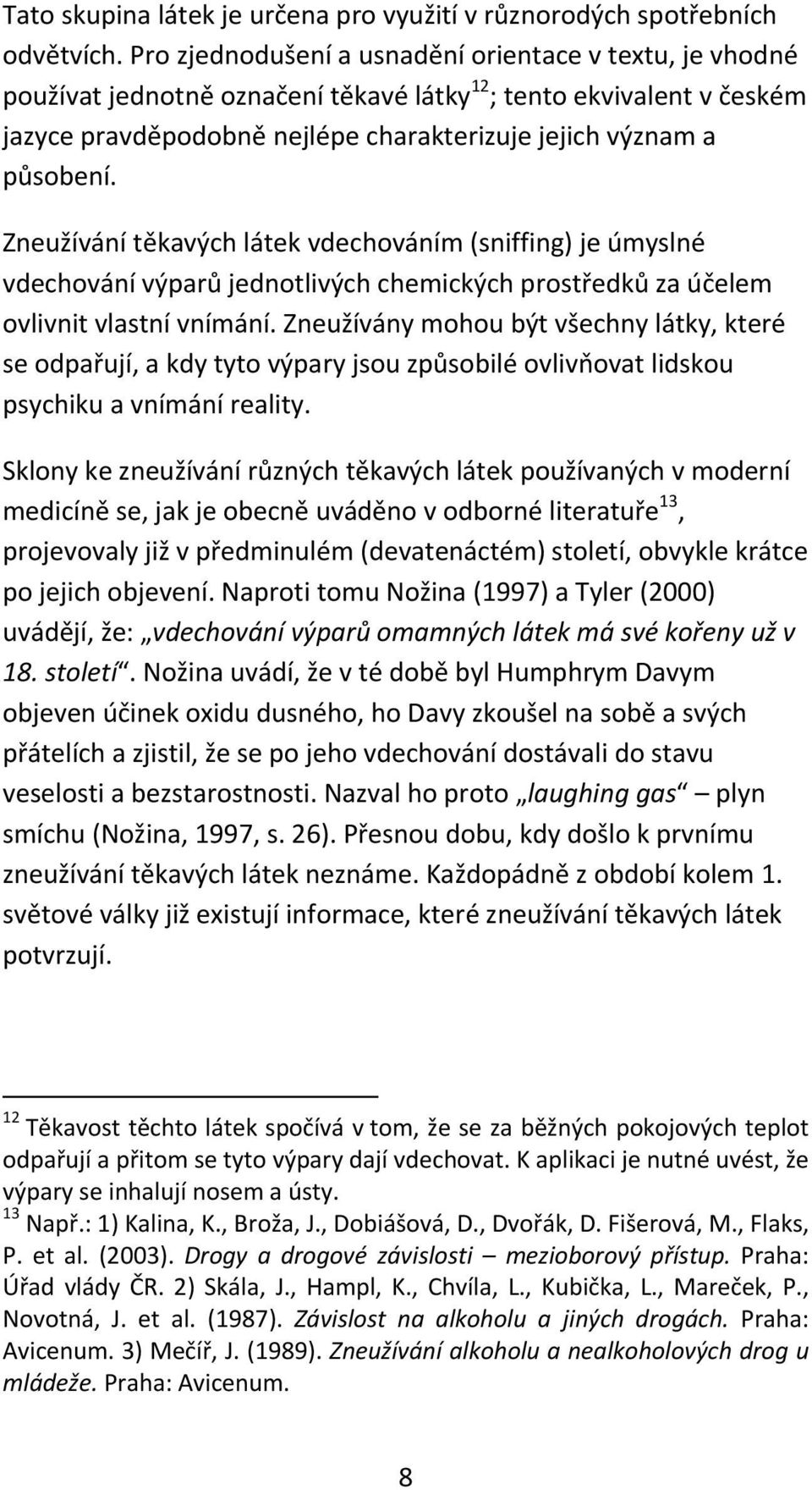 Zneužívání těkavých látek vdechováním (sniffing) je úmyslné vdechování výparů jednotlivých chemických prostředků za účelem ovlivnit vlastní vnímání.