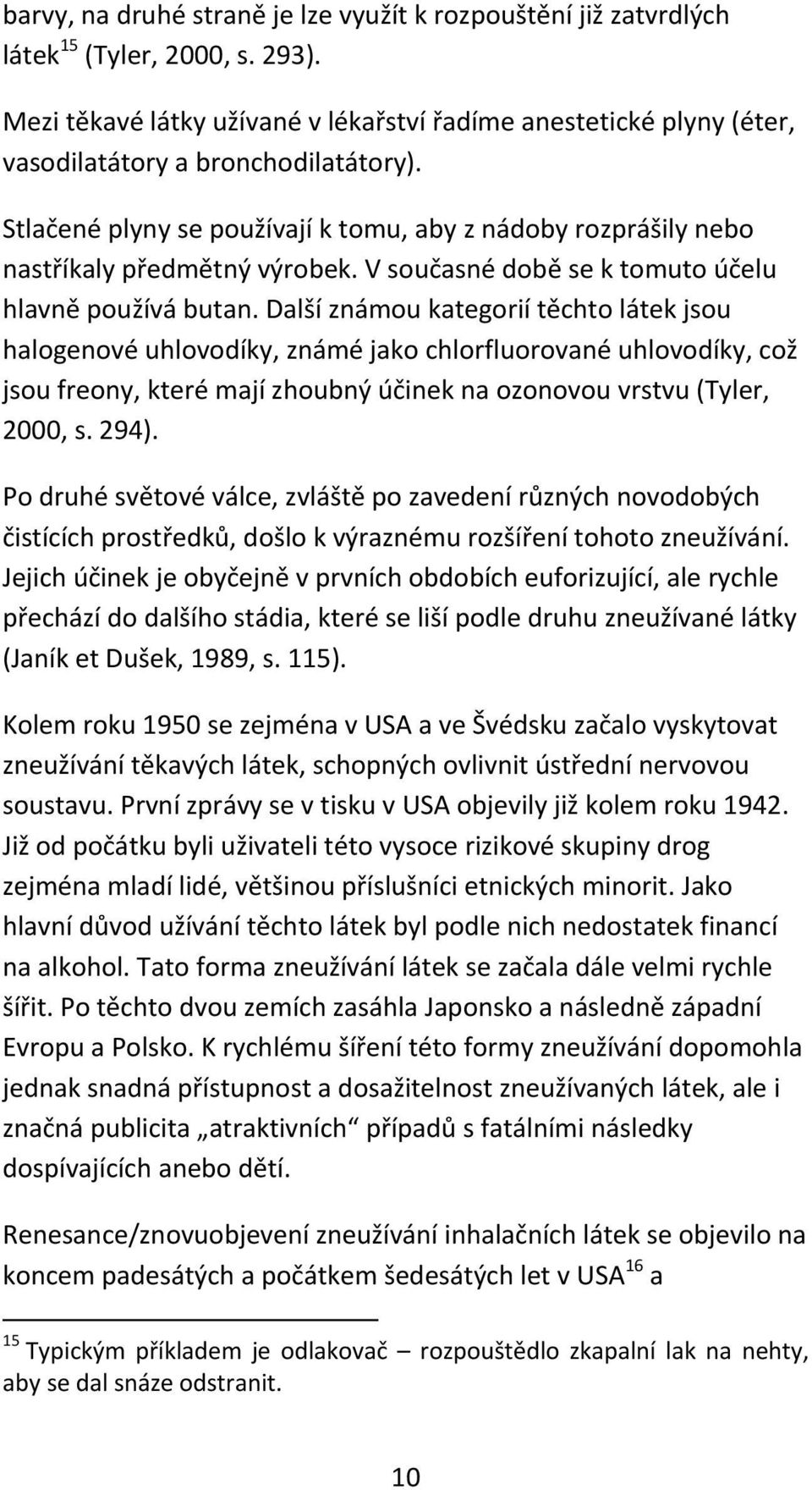 Stlačené plyny se používají k tomu, aby z nádoby rozprášily nebo nastříkaly předmětný výrobek. V současné době se k tomuto účelu hlavně používá butan.