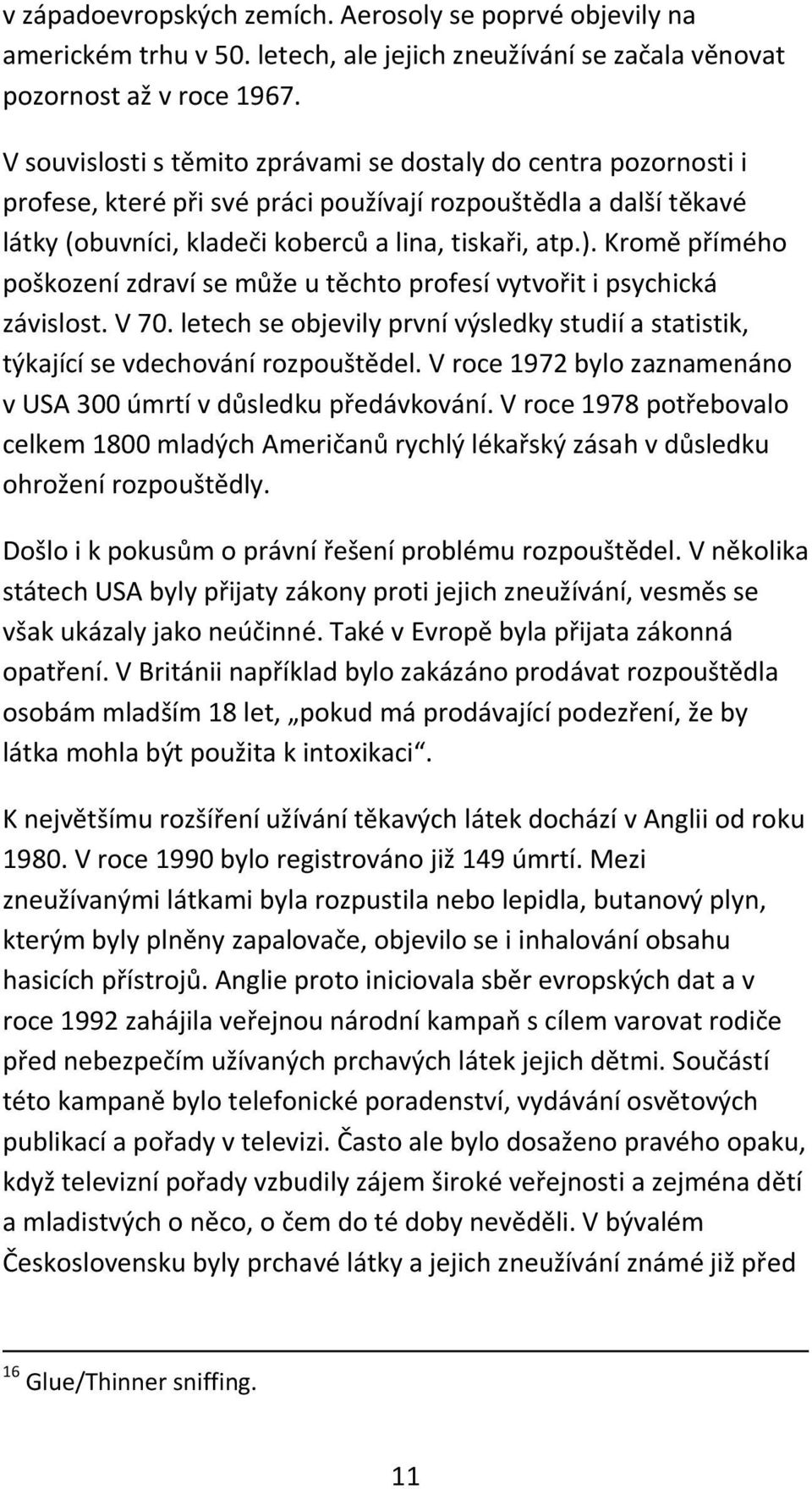 Kromě přímého poškození zdraví se může u těchto profesí vytvořit i psychická závislost. V 70. letech se objevily první výsledky studií a statistik, týkající se vdechování rozpouštědel.