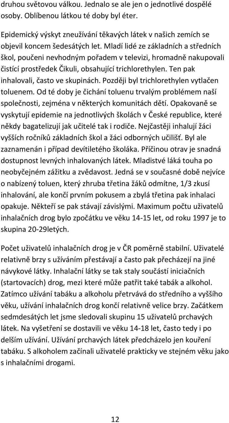 Později byl trichlorethylen vytlačen toluenem. Od té doby je čichání toluenu trvalým problémem naší společnosti, zejména v některých komunitách dětí.