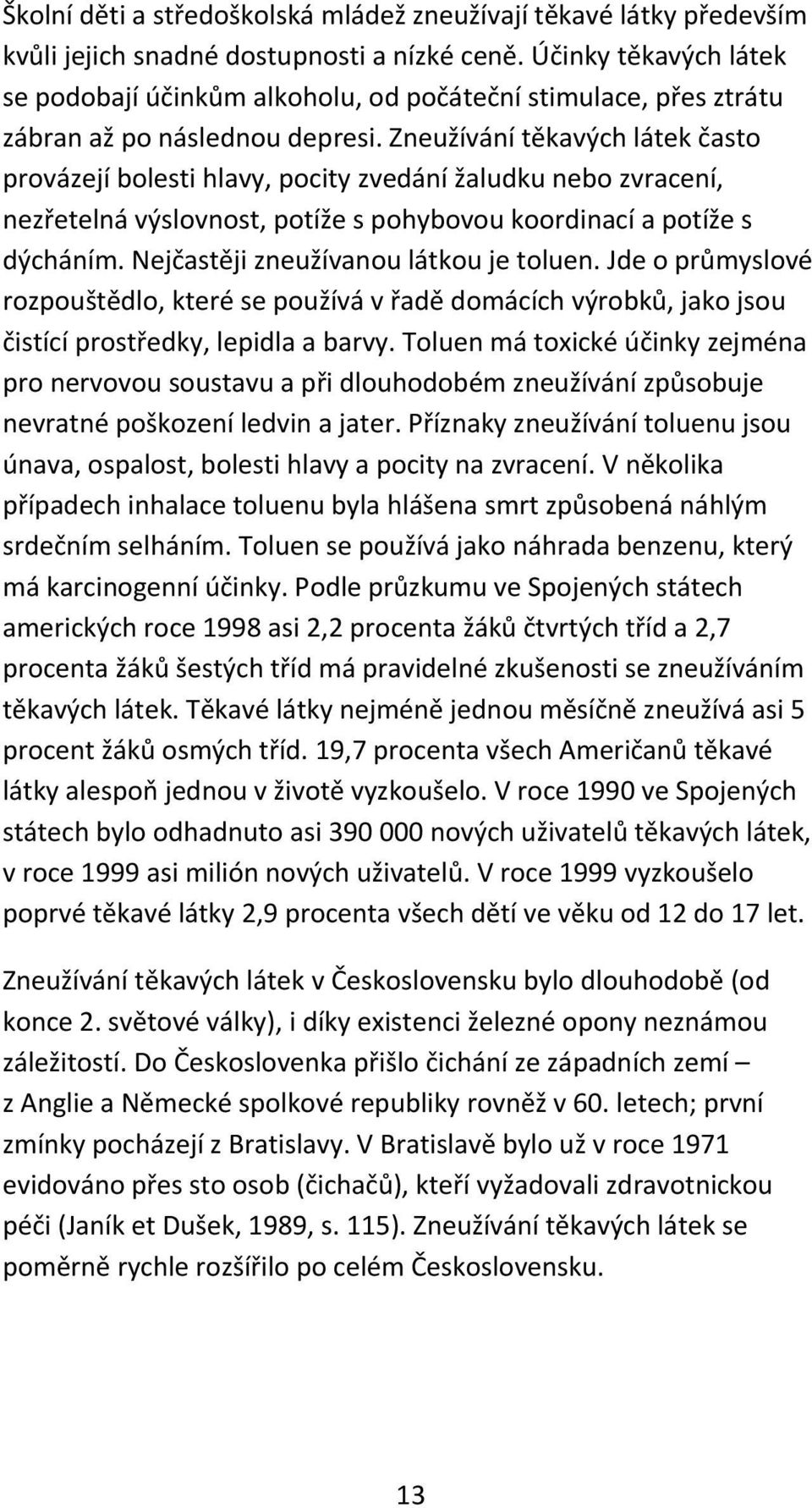 Zneužívání těkavých látek často provázejí bolesti hlavy, pocity zvedání žaludku nebo zvracení, nezřetelná výslovnost, potíže s pohybovou koordinací a potíže s dýcháním.