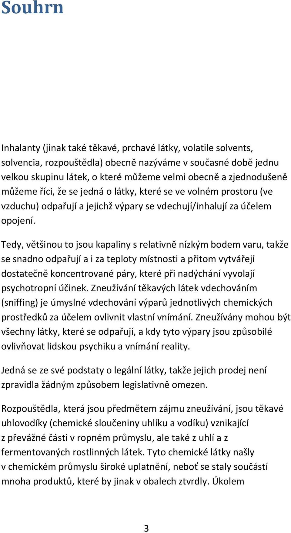 Tedy, většinou to jsou kapaliny s relativně nízkým bodem varu, takže se snadno odpařují a i za teploty místnosti a přitom vytvářejí dostatečně koncentrované páry, které při nadýchání vyvolají