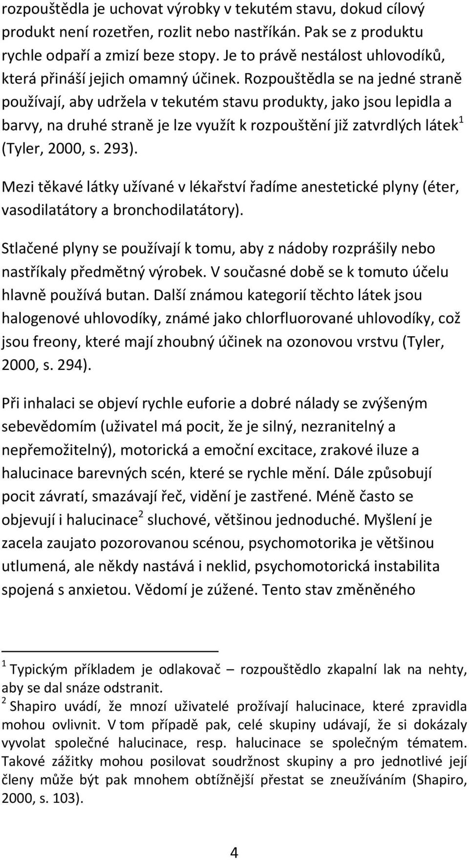 Rozpouštědla se na jedné straně používají, aby udržela v tekutém stavu produkty, jako jsou lepidla a barvy, na druhé straně je lze využít k rozpouštění již zatvrdlých látek 1 (Tyler, 2000, s. 293).