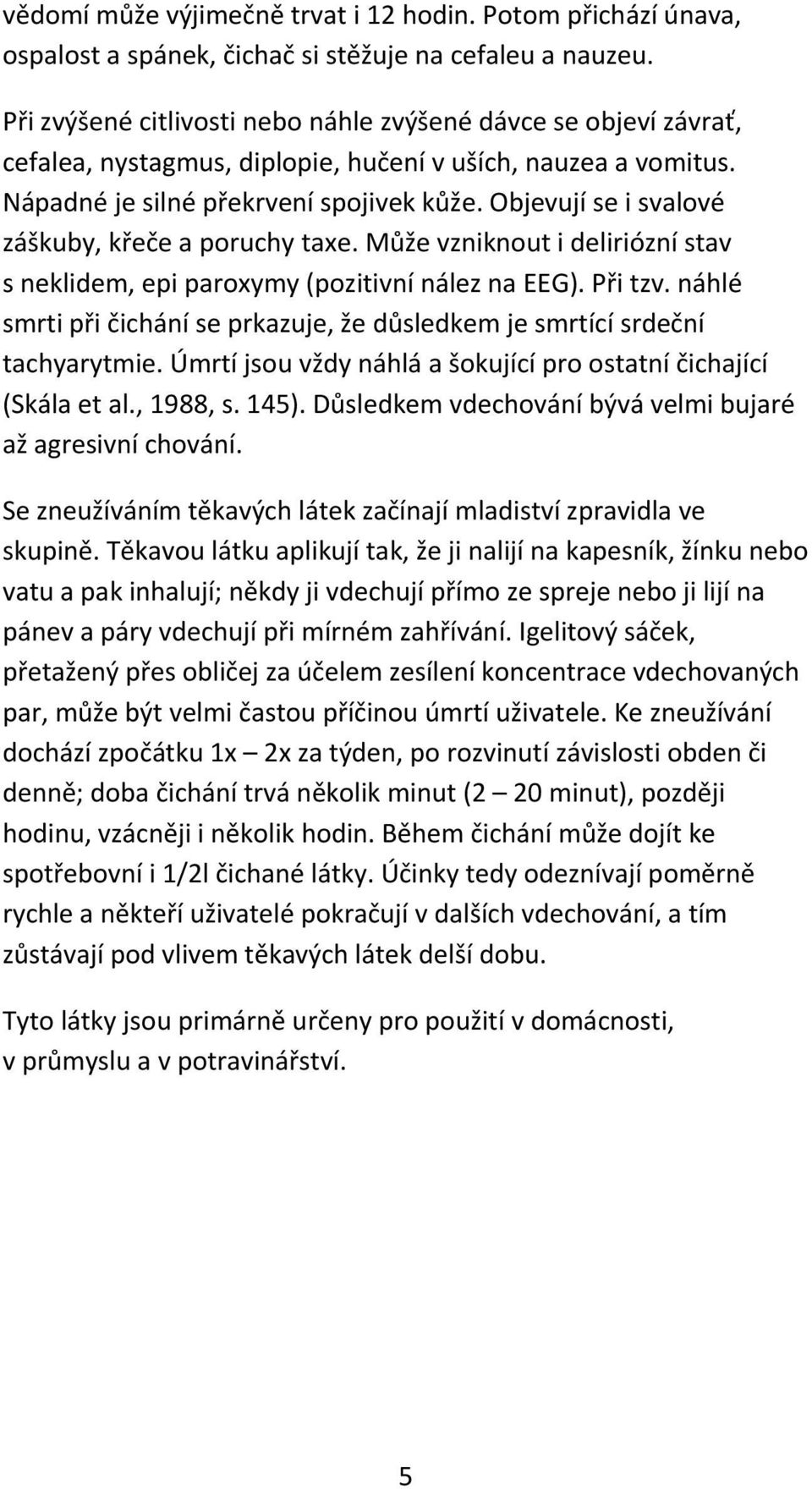 Objevují se i svalové záškuby, křeče a poruchy taxe. Může vzniknout i deliriózní stav s neklidem, epi paroxymy (pozitivní nález na EEG). Při tzv.