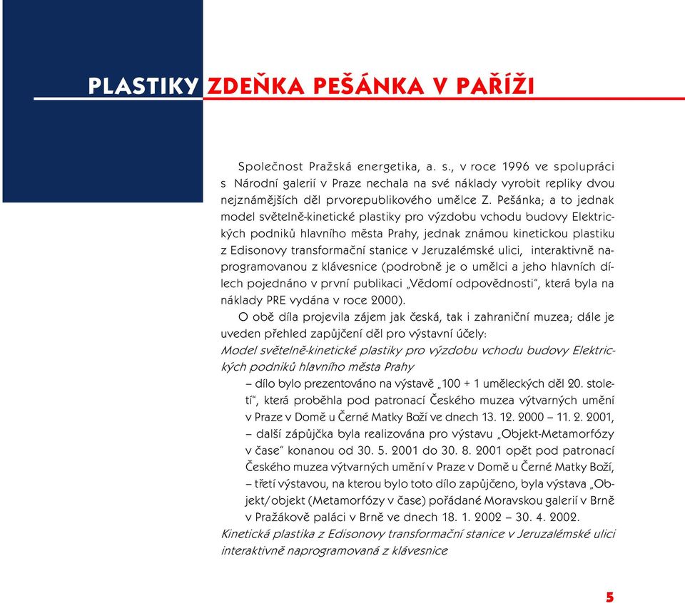 Pešánka; a to jednak model svìtelnì-kinetické plastiky pro výzdobu vchodu budovy Elektrických podnikù hlavního mìsta Prahy, jednak známou kinetickou plastiku z Edisonovy transformaèní stanice v