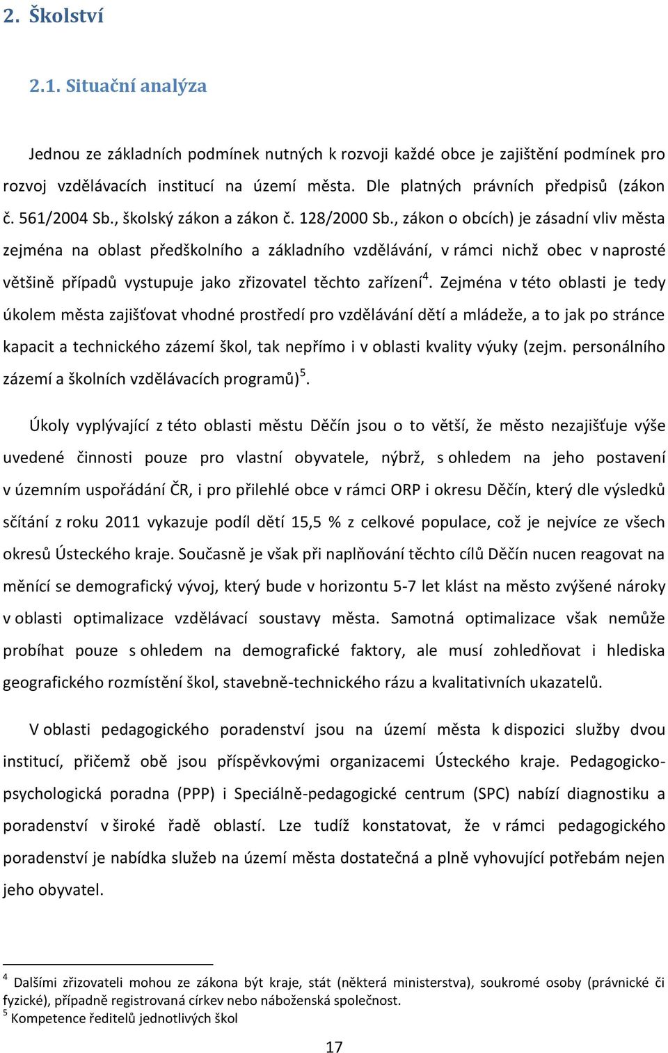 , zákon o obcích) je zásadní vliv města zejména na oblast předškolního a základního vzdělávání, v rámci nichž obec v naprosté většině případů vystupuje jako zřizovatel těchto zařízení 4.