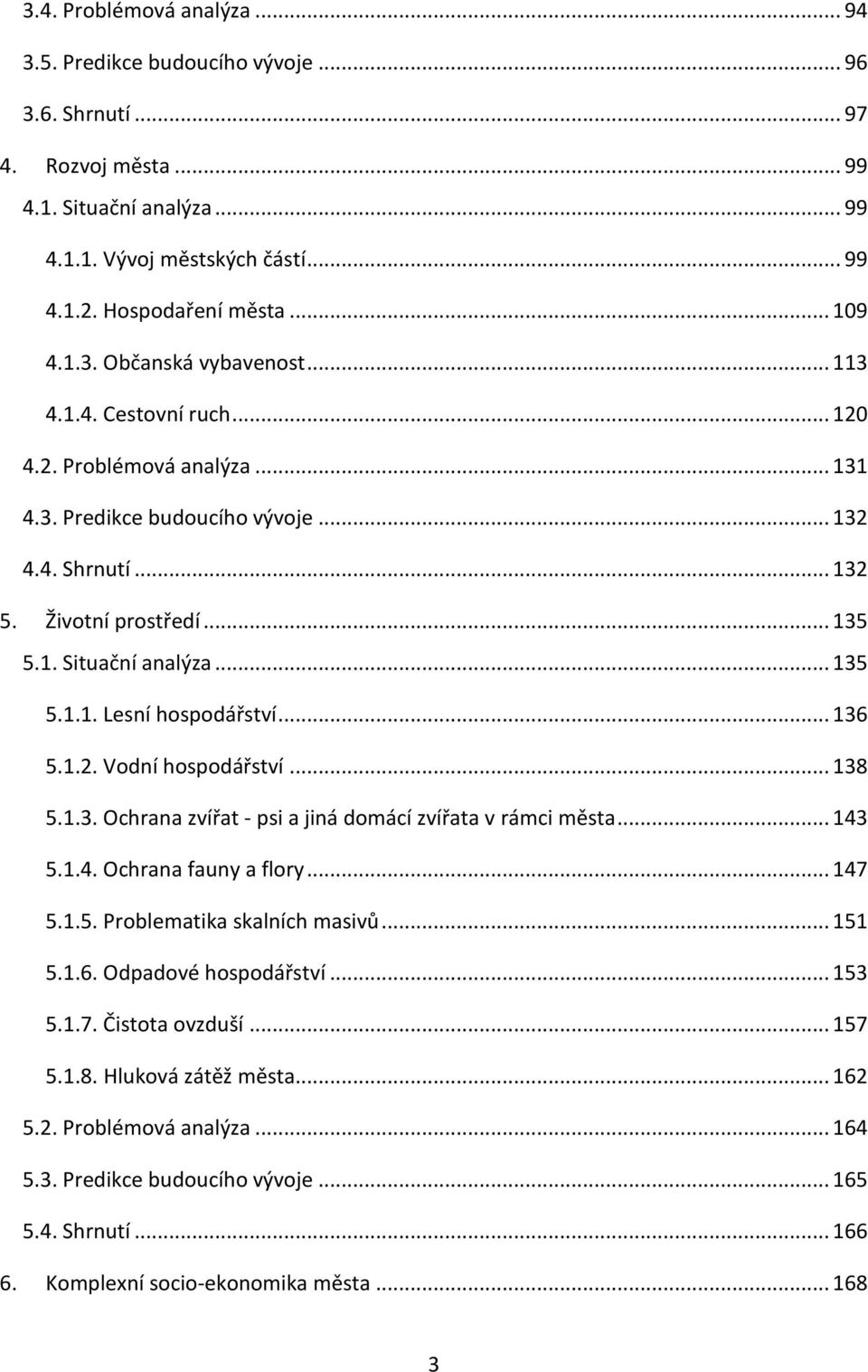 .. 135 5.1.1. Lesní hospodářství... 136 5.1.2. Vodní hospodářství... 138 5.1.3. Ochrana zvířat - psi a jiná domácí zvířata v rámci města... 143 5.1.4. Ochrana fauny a flory... 147 5.1.5. Problematika skalních masivů.