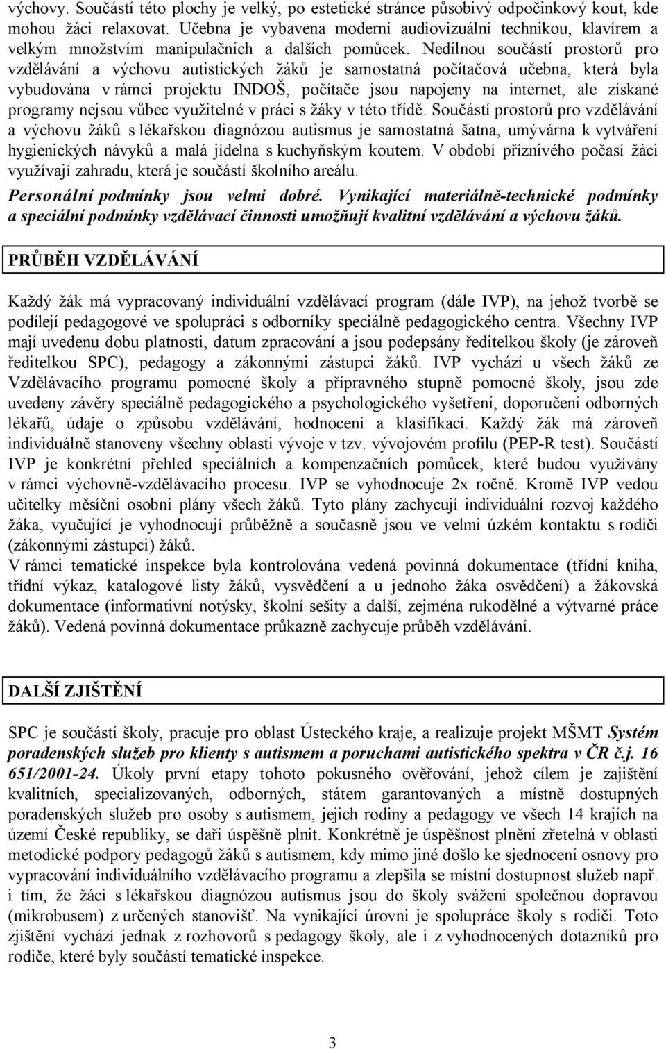 Nedílnou součástí prostorů pro vzdělávání a výchovu autistických žáků je samostatná počítačová učebna, která byla vybudována v rámci projektu INDOŠ, počítače jsou napojeny na internet, ale získané